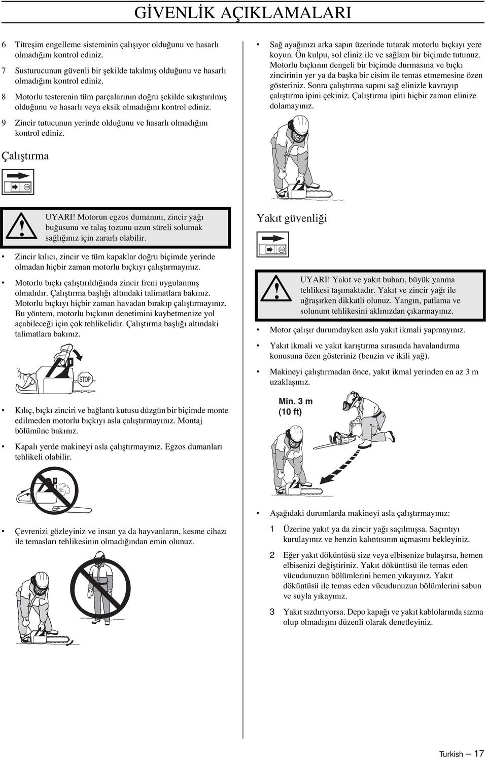 8 Motorlu testerenin tüm parçalarının do ru flekilde sıkıfltırılmıfl oldu unu ve hasarlı veya eksik olmadı ını kontrol ediniz. 9 Zincir tutucunun yerinde oldu unu ve hasarlı olmadı ını kontrol ediniz.