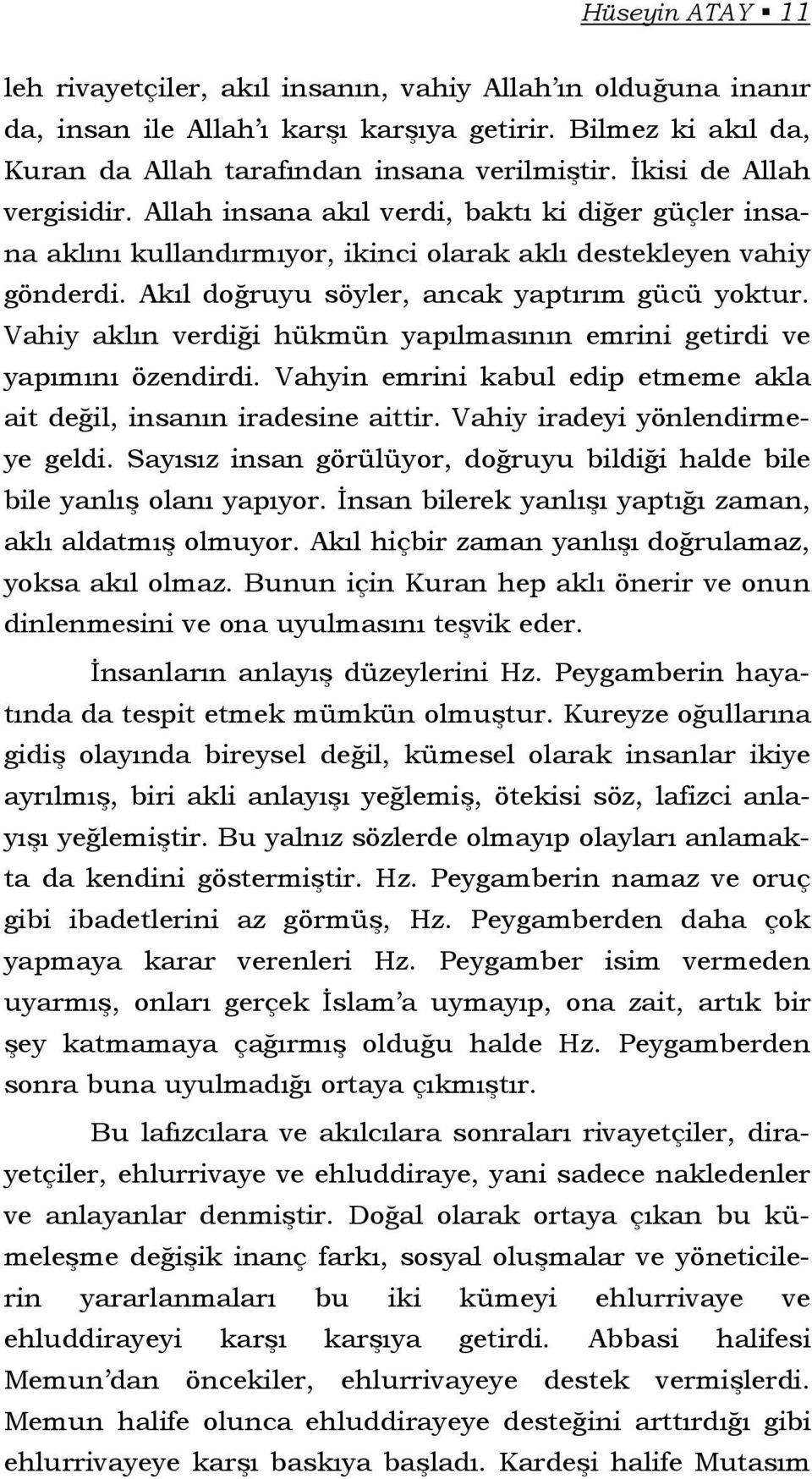 Vahiy aklın verdiği hükmün yapılmasının emrini getirdi ve yapımını özendirdi. Vahyin emrini kabul edip etmeme akla ait değil, insanın iradesine aittir. Vahiy iradeyi yönlendirmeye geldi.