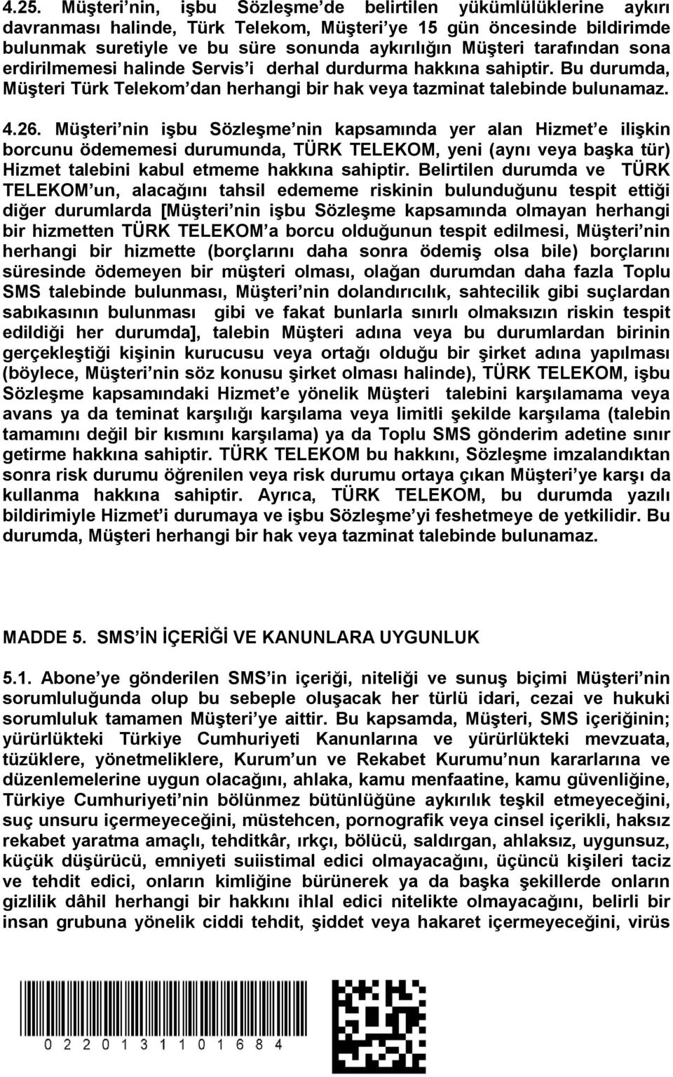 Müşteri nin işbu Sözleşme nin kapsamında yer alan Hizmet e ilişkin borcunu ödememesi durumunda, TÜRK TELEKOM, yeni (aynı veya başka tür) Hizmet talebini kabul etmeme hakkına sahiptir.