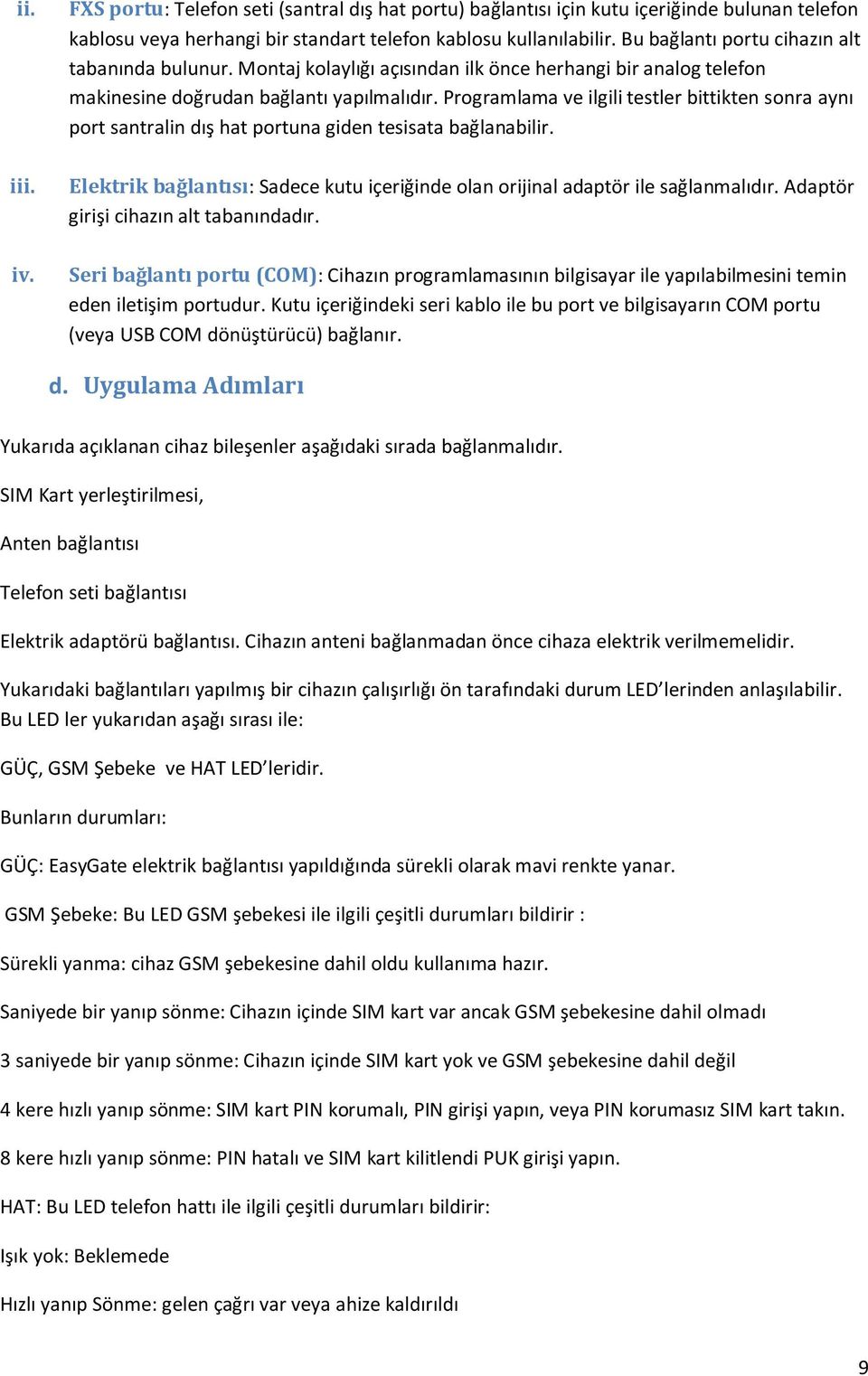 Programlama ve ilgili testler bittikten sonra aynı port santralin dış hat portuna giden tesisata bağlanabilir. Elektrik bağlantısı: Sadece kutu içeriğinde olan orijinal adaptör ile sağlanmalıdır.