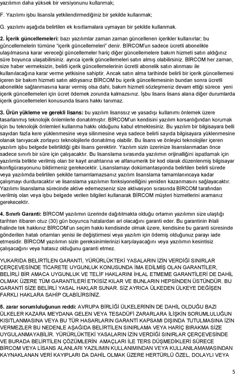 BİRCOM un sadece ücretli abonelikle ulaşılmasına karar vereceği güncellemeler hariç diğer güncellemelere bakım hizmeti satın aldığınız süre boyunca ulaşabilirsiniz.