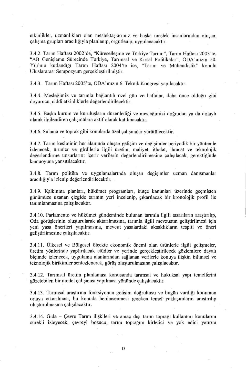 Yılı'nın kutlandığı Tarım Haftası 2004'te ise, "Tarım ve Mühendislik" konulu Uluslararası Sempozyum gerçekleştirilmiştir. 3.4.3. Tarım Haftası 2005'te, ODA'mızın 6. Teknik Kongresi yapılacaktır. 3.4.4. Mesleğimiz ve tarımla bağlantılı özel gün ve haftalar, daha önce olduğu gibi doyurucu, ciddi etkinliklerle değerlendirilecektir.