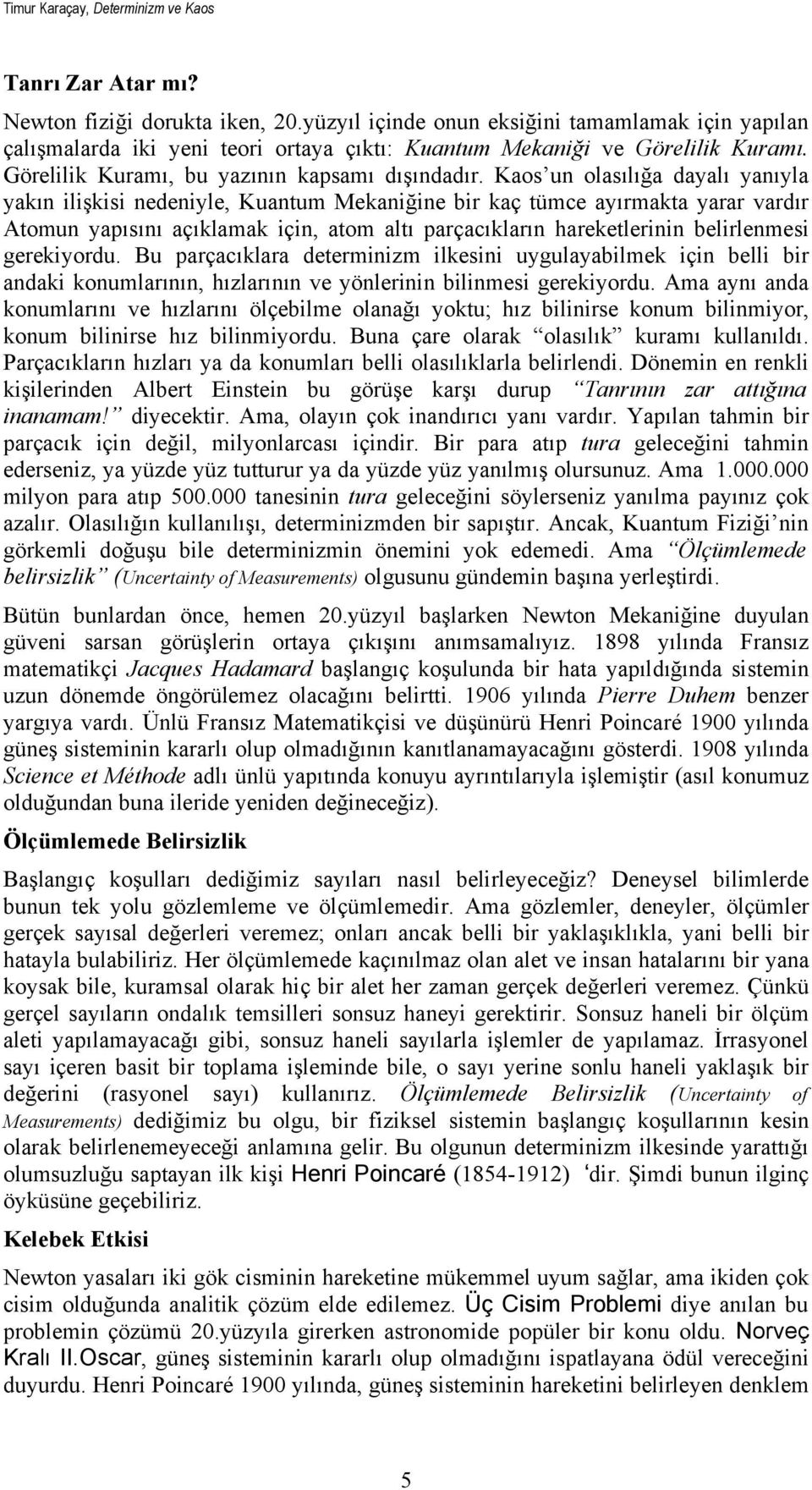 Kaos un olasılığa dayalı yanıyla yakın ilişkisi nedeniyle, Kuantum Mekaniğine bir kaç tümce ayırmakta yarar vardır Atomun yapısını açıklamak için, atom altı parçacıkların hareketlerinin belirlenmesi