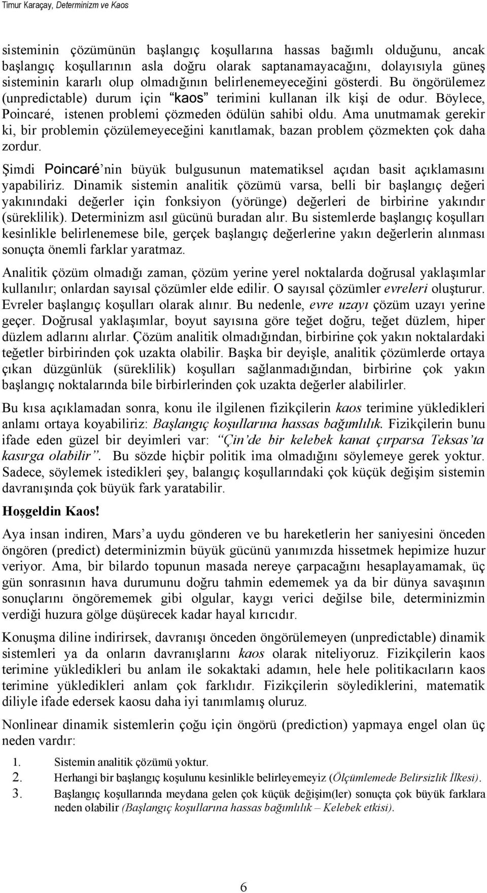 Ama unutmamak gerekir ki, bir problemin çözülemeyeceğini kanıtlamak, bazan problem çözmekten çok daha zordur. Şimdi Poincaré nin büyük bulgusunun matematiksel açıdan basit açıklamasını yapabiliriz.