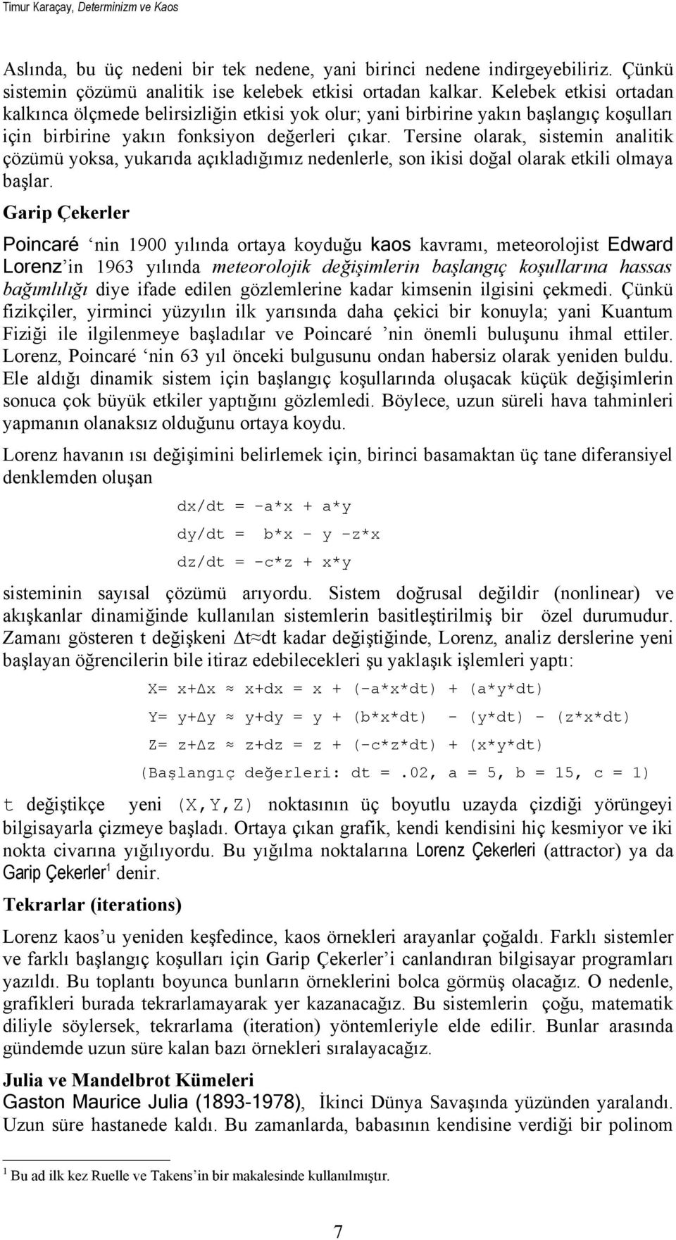 Tersine olarak, sistemin analitik çözümü yoksa, yukarıda açıkladığımız nedenlerle, son ikisi doğal olarak etkili olmaya başlar.