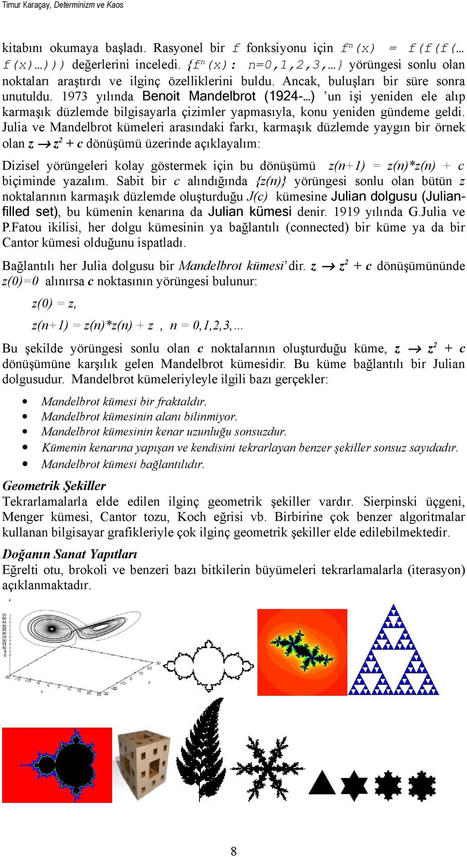 Julia ve Mandelbrot kümeleri arasındaki farkı, karmaşık düzlemde yaygın bir örnek olan z z 2 + c dönüşümü üzerinde açıklayalım: Dizisel yörüngeleri kolay göstermek için bu dönüşümü z(n+1) = z(n)*z(n)