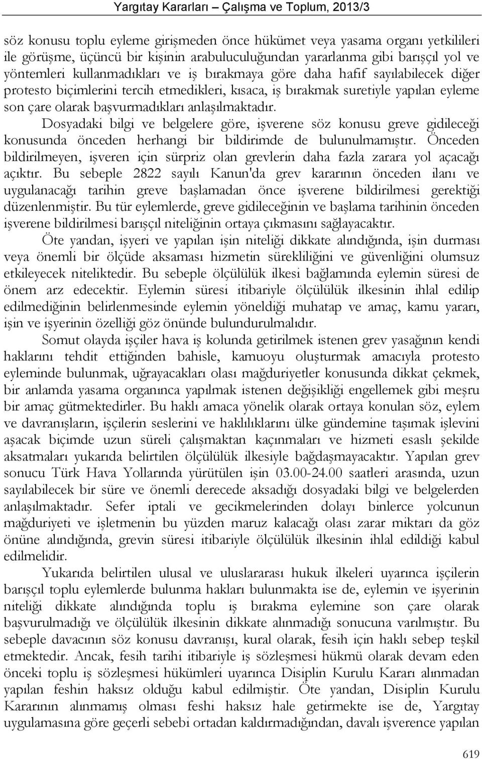 başvurmadıkları anlaşılmaktadır. Dosyadaki bilgi ve belgelere göre, işverene söz konusu greve gidileceği konusunda önceden herhangi bir bildirimde de bulunulmamıştır.