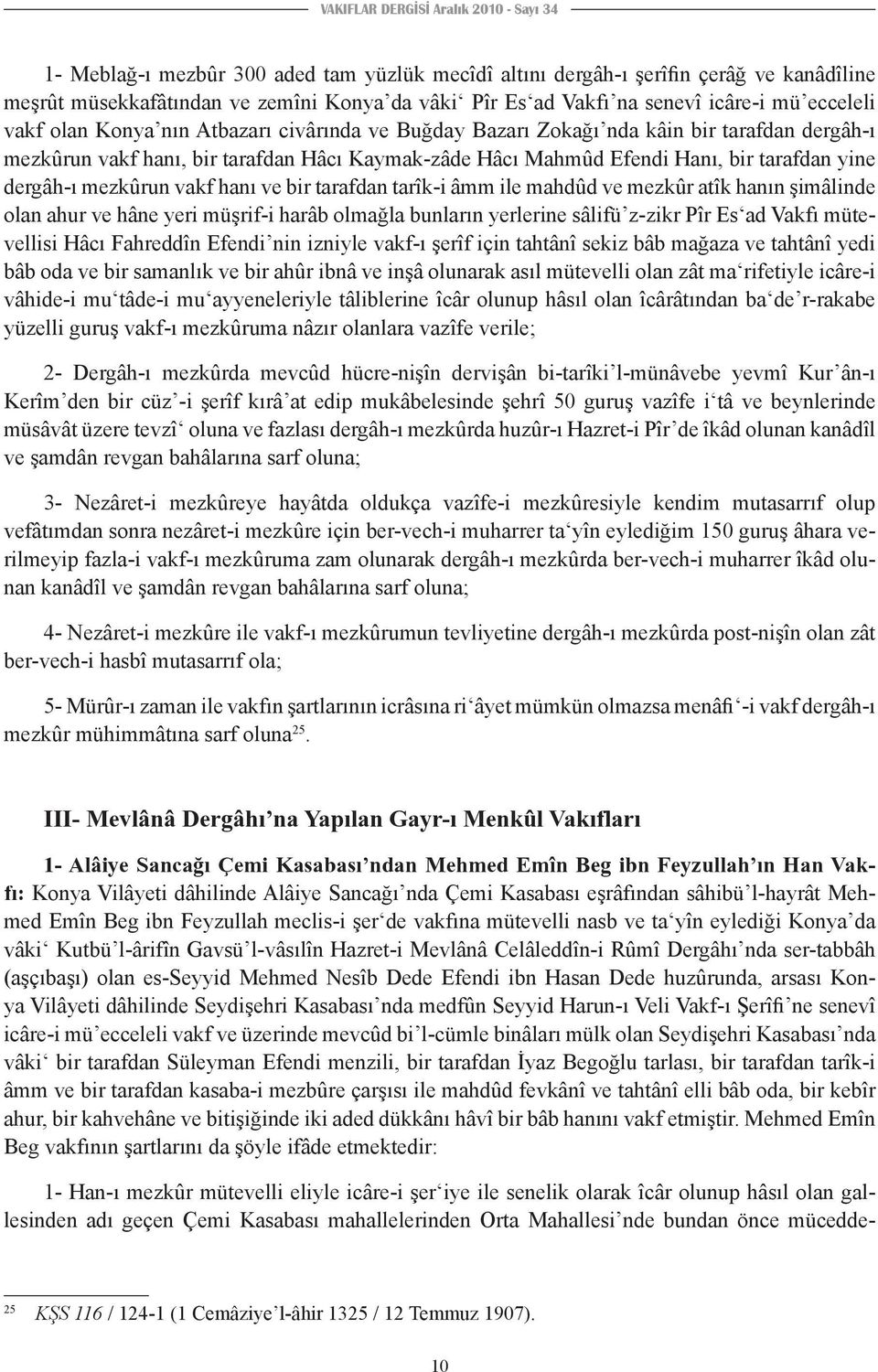 tarafdan yine dergâh-ı mezkûrun vakf hanı ve bir tarafdan tarîk-i âmm ile mahdûd ve mezkûr atîk hanın şimâlinde olan ahur ve hâne yeri müşrif-i harâb olmağla bunların yerlerine sâlifü z-zikr Pîr Es