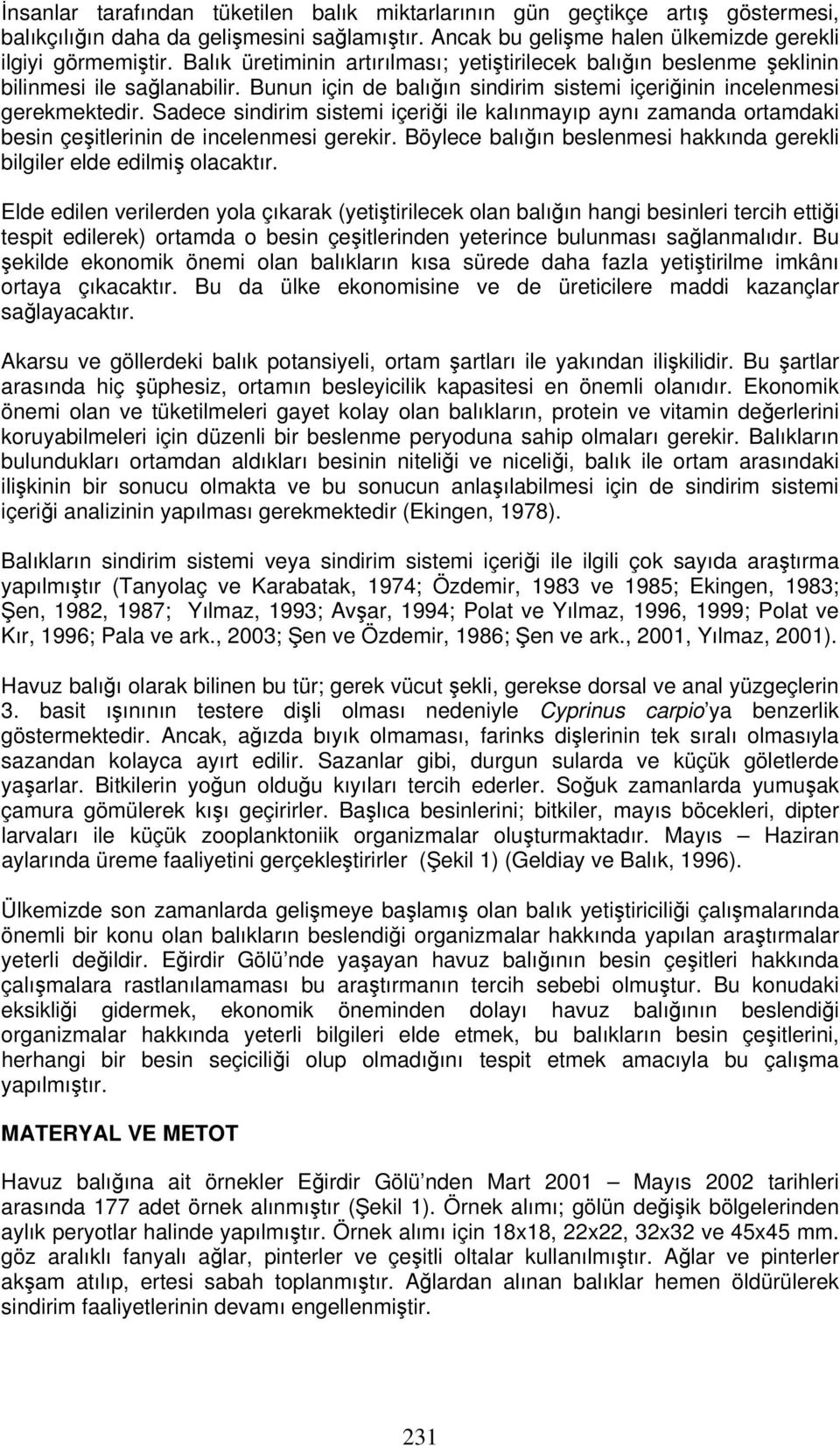 Sadece sindirim sistemi içeriği ile kalınmayıp aynı zamanda ortamdaki besin çeşitlerinin de incelenmesi gerekir. Böylece balığın beslenmesi hakkında gerekli bilgiler elde edilmiş olacaktır.