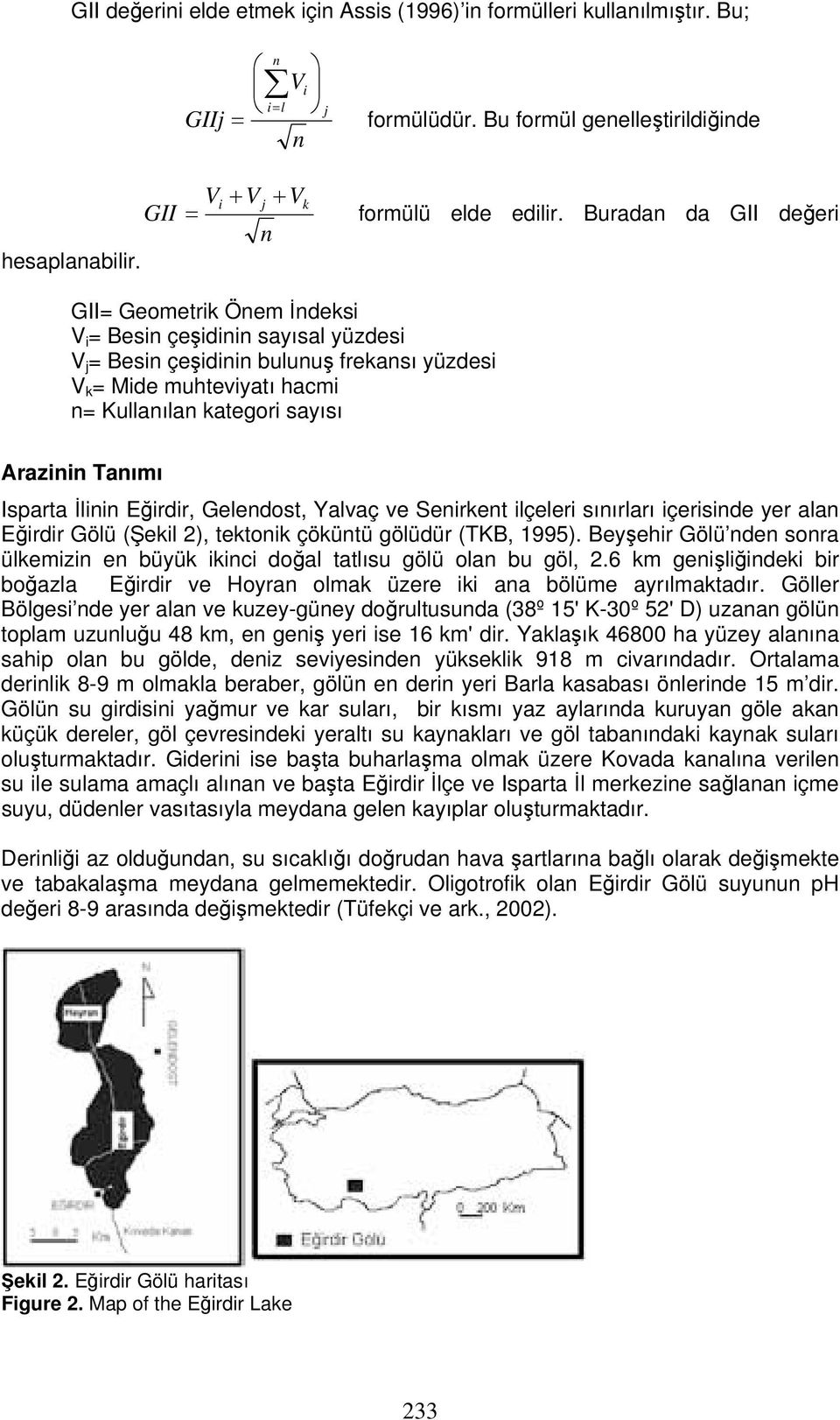 Arazinin Tanımı Isparta İlinin Eğirdir, Gelendost, Yalvaç ve Senirkent ilçeleri sınırları içerisinde yer alan Eğirdir Gölü (Şekil 2), tektonik çöküntü gölüdür (TKB, 1995).