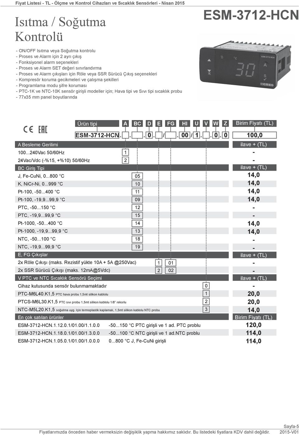 ve NTCK sensör girişli modeller için; Hava tipi ve Sıvı tipi sıcaklık probu 77x mm panel boyutlarında ESM7HCN ESM7HCN.... /. /......Vac /6Hz Vac/Vdc (%, +%) /6Hz J, FeCuNi,...8 C K, NiCrNi,...999 C Pt,.