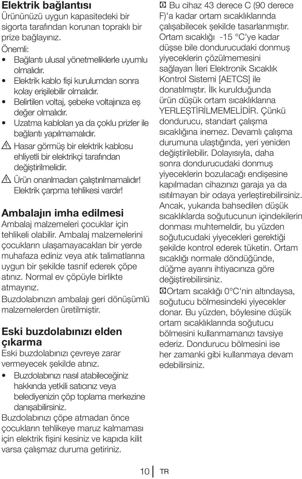 B Hasar görmüş bir elektrik kablosu ehliyetli bir elektrikçi tarafından değiştirilmelidir. B Ürün onarılmadan çalıştırılmamalıdır! Elektrik çarpma tehlikesi vardır!