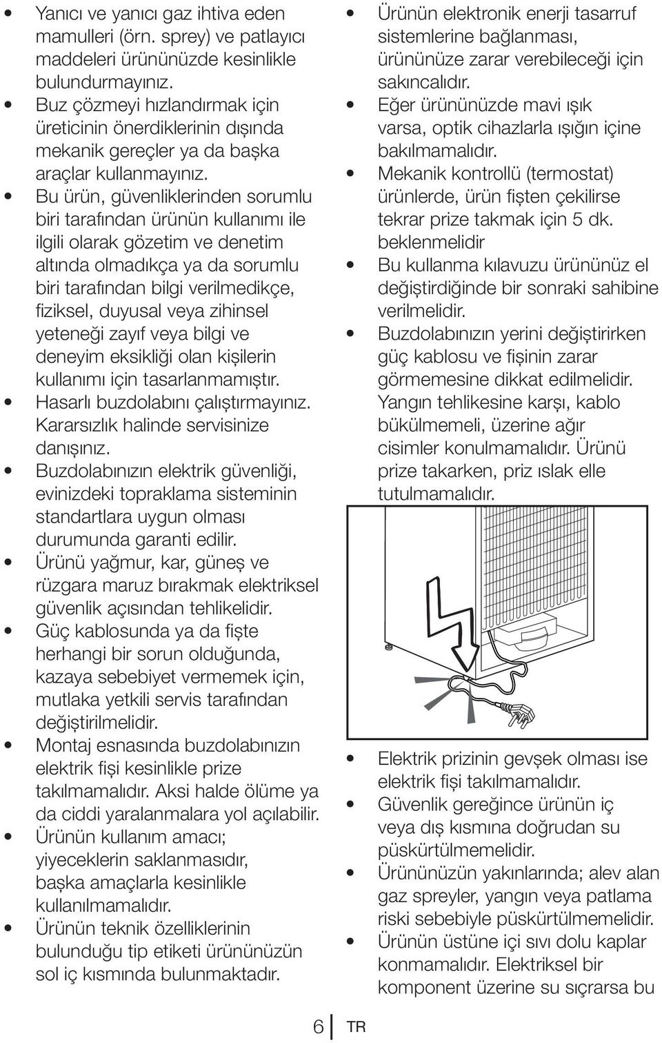 Bu ürün, güvenliklerinden sorumlu biri tarafından ürünün kullanımı ile ilgili olarak gözetim ve denetim altında olmadıkça ya da sorumlu biri tarafından bilgi verilmedikçe, fiziksel, duyusal veya