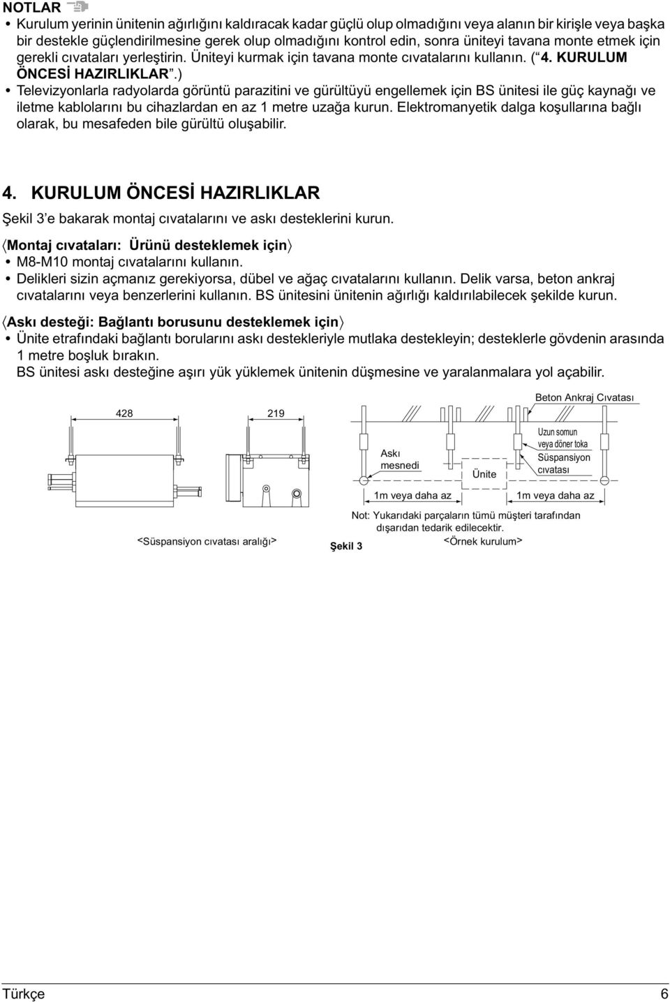 ) Televizyonlarla radyolarda görüntü parazitini ve gürültüyü engellemek için BS ünitesi ile güç kaynağı ve iletme kablolarını bu cihazlardan en az 1 metre uzağa kurun.