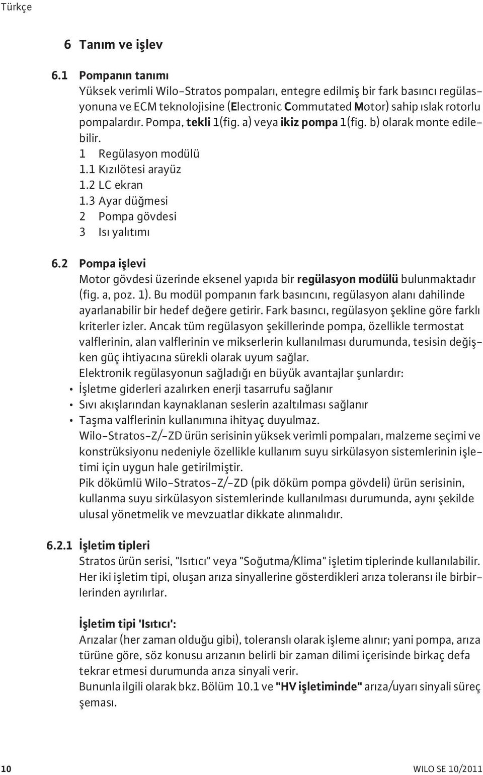 Pompa, tekli 1(fig. a) veya ikiz pompa 1(fig. b) olarak monte edilebilir. 1 Regülasyon modülü 1.1 K z lötesi arayüz 1.2 LC ekran 1.3 Ayar dü mesi 2 Pompa gövdesi 3 Is yal t m 6.