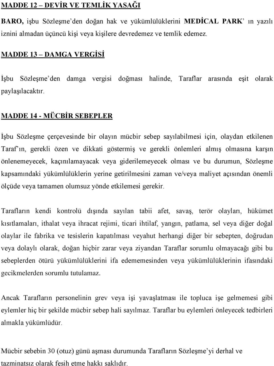 MADDE 14 - MÜCBİR SEBEPLER İşbu Sözleşme çerçevesinde bir olayın mücbir sebep sayılabilmesi için, olaydan etkilenen Taraf ın, gerekli özen ve dikkati göstermiş ve gerekli önlemleri almış olmasına