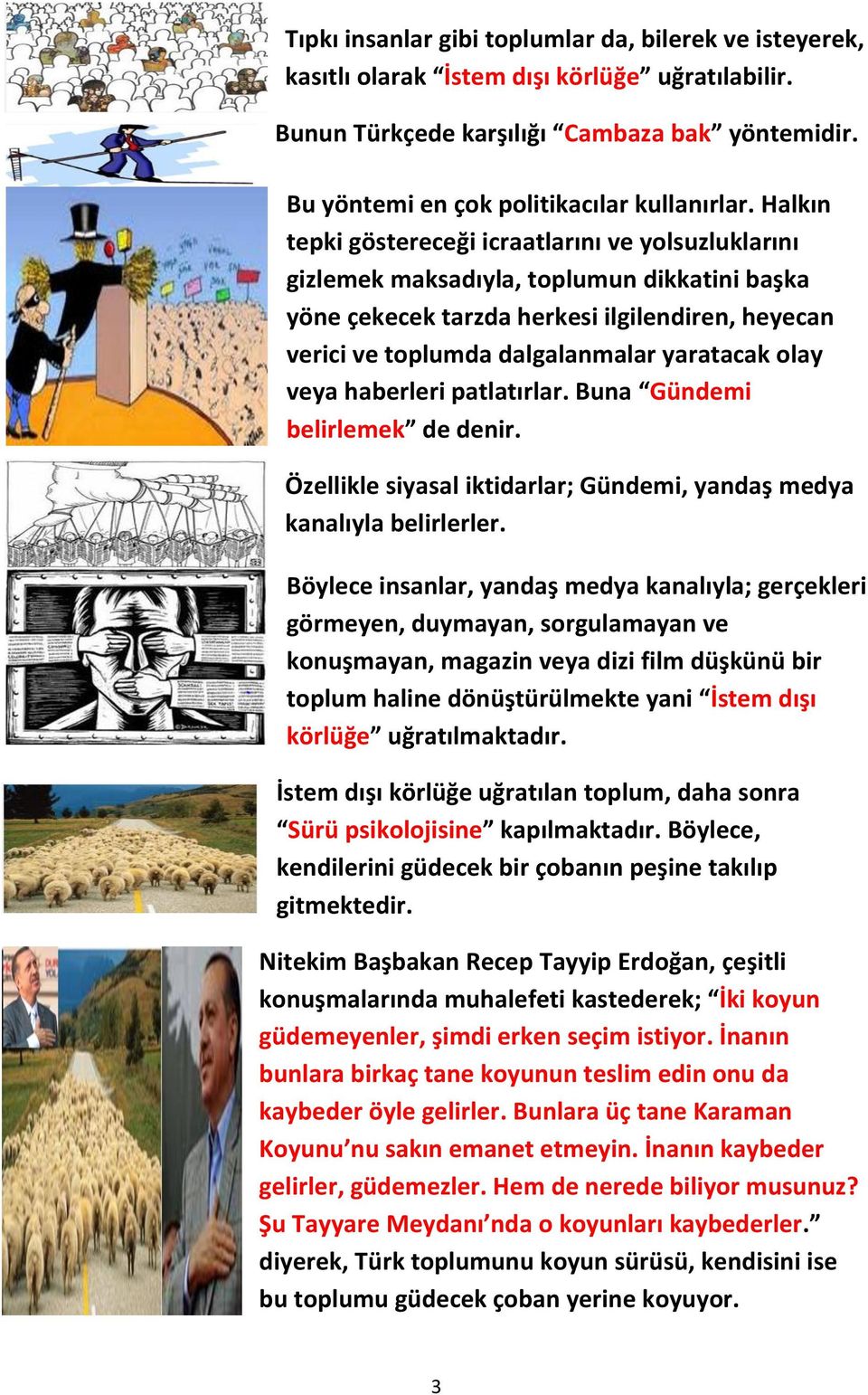 olay veya haberleri patlatırlar. Buna Gündemi belirlemek de denir. Özellikle siyasal iktidarlar; Gündemi, yandaş medya kanalıyla belirlerler.