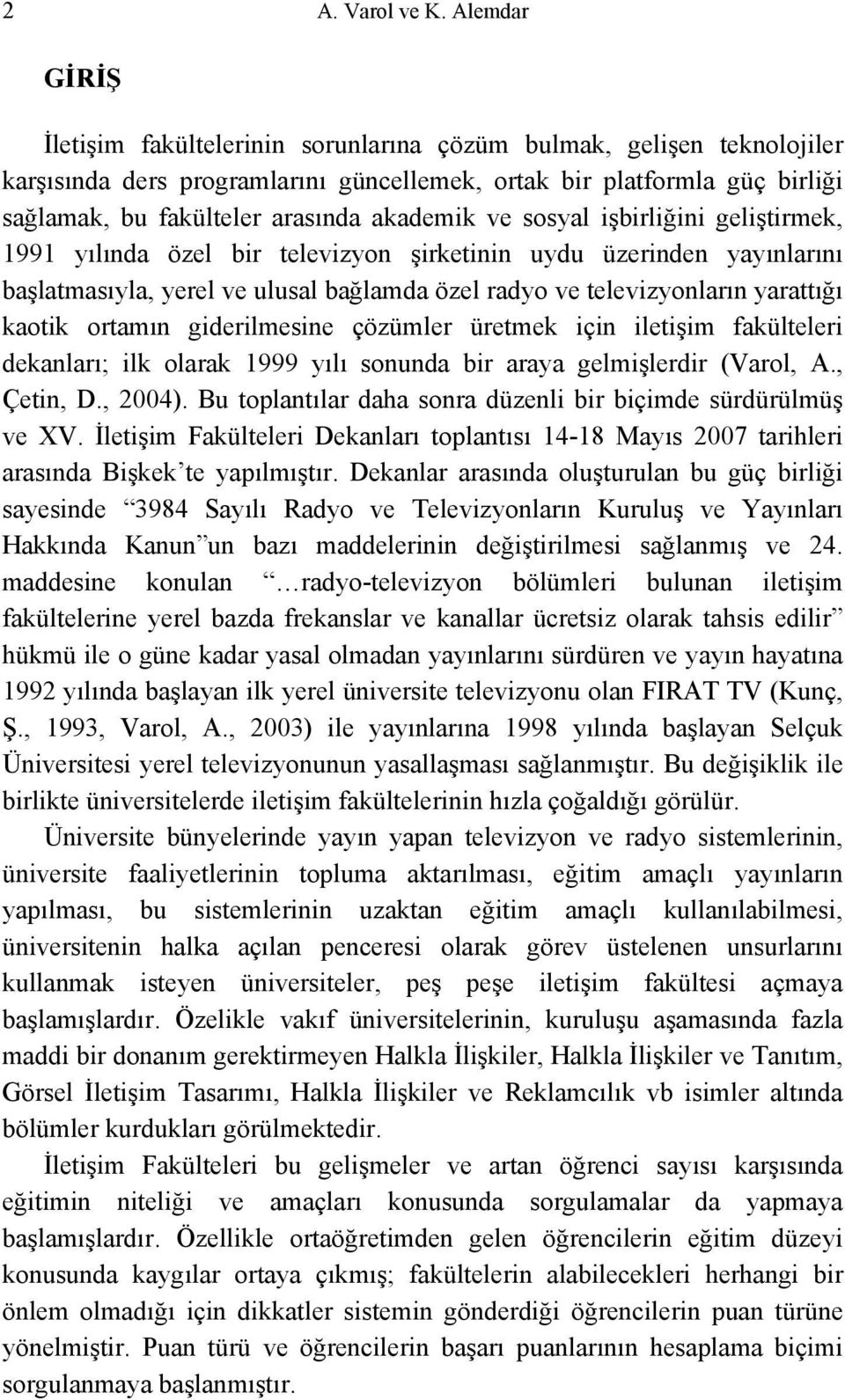 akademik ve sosyal işbirliğini geliştirmek, 1991 yılında özel bir televizyon şirketinin uydu üzerinden yayınlarını başlatmasıyla, yerel ve ulusal bağlamda özel radyo ve televizyonların yarattığı