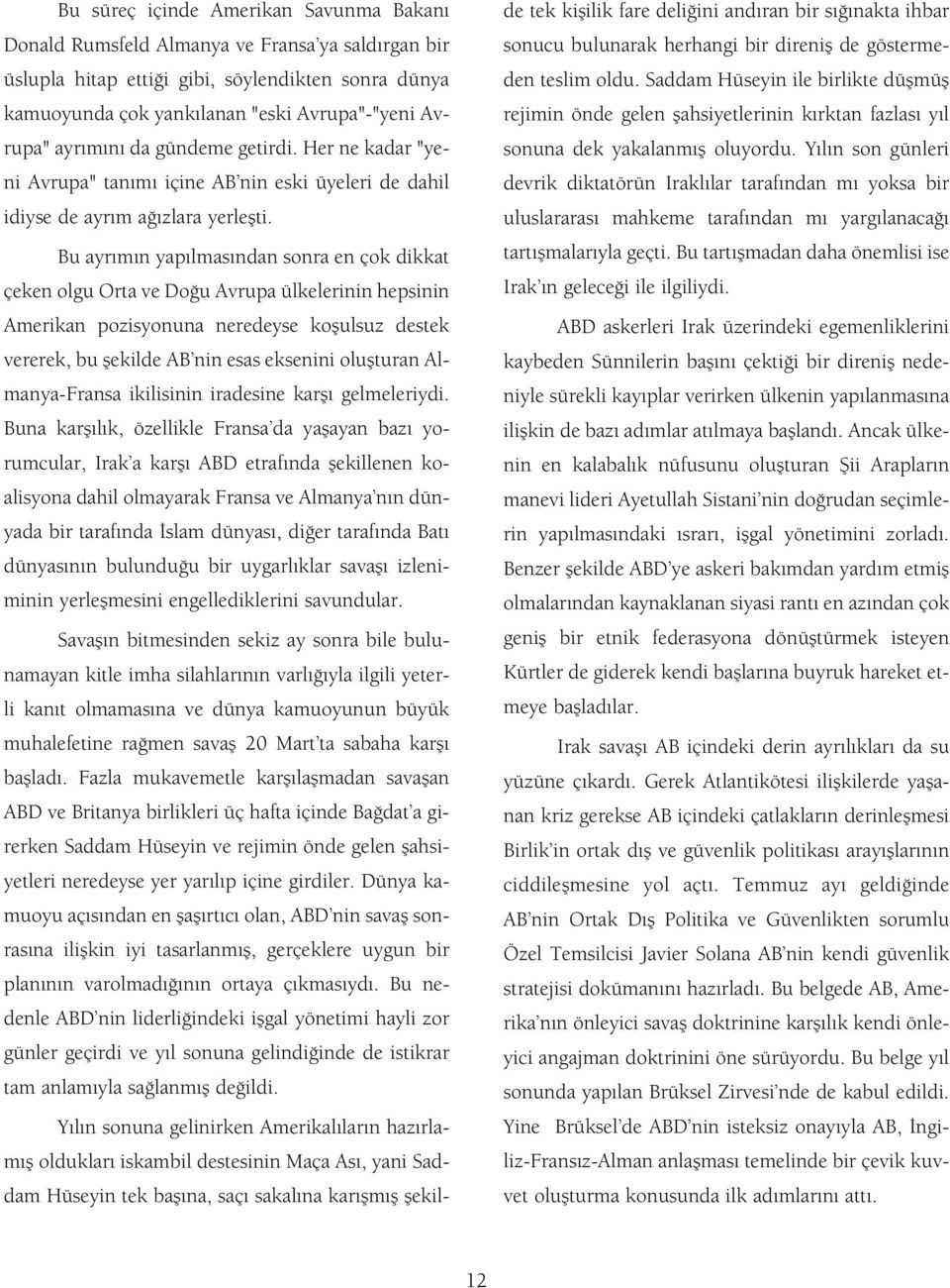 Bu ayr m n yap lmas ndan sonra en çok dikkat çeken olgu Orta ve Do u Avrupa ülkelerinin hepsinin Amerikan pozisyonuna neredeyse koflulsuz destek vererek, bu flekilde AB nin esas eksenini oluflturan