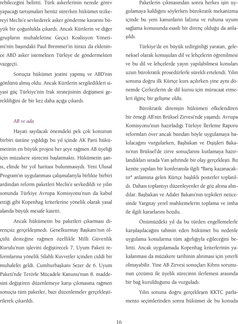 Sonuçta hükümet jestini yapm fl ve ABD nin gönlünü alm fl oldu. Ancak Kürtlerin sergiledikleri siyasi güç Türkiye nin Irak stratejisinin de iflmesi gereklili ini de bir kez daha aç a ç kard.