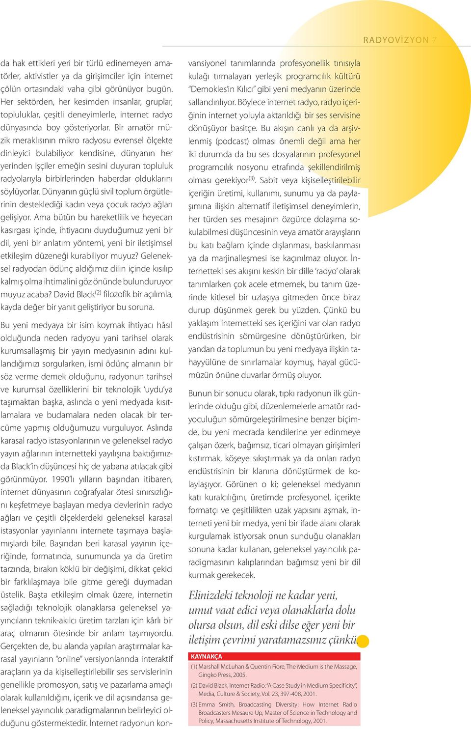 Bir amatör müzik meraklısının mikro radyosu evrensel ölçekte dinleyici bulabiliyor kendisine, dünyanın her yerinden işçiler emeğin sesini duyuran topluluk radyolarıyla birbirlerinden haberdar