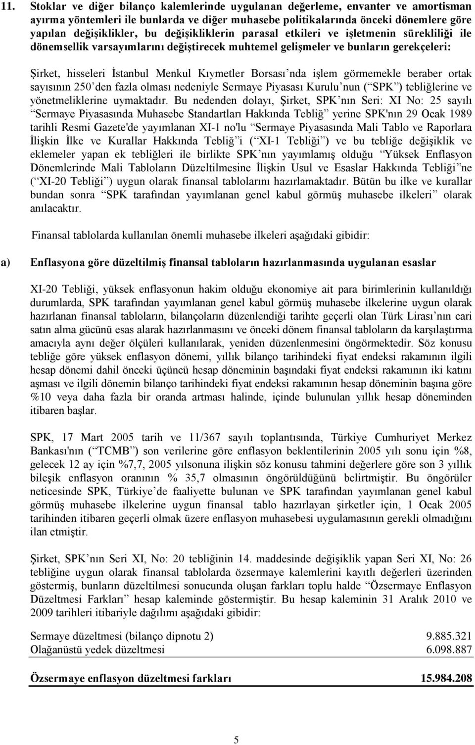 nda işlem görmemekle beraber ortak sayısının 250 den fazla olması nedeniyle Sermaye Piyasası Kurulu nun ( SPK ) tebliğlerine ve yönetmeliklerine uymaktadır.