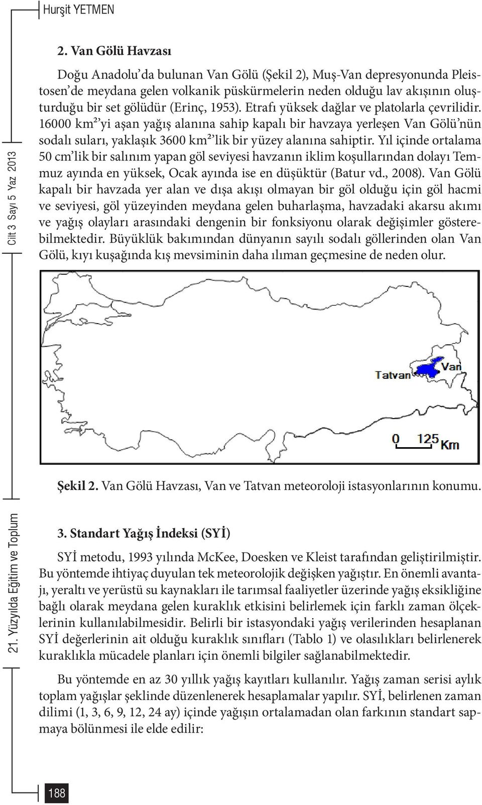 Yıl içinde ortalama 50 cm lik bir salınım yapan göl seviyesi havzanın iklim koşullarından dolayı Temmuz ayında en yüksek, Ocak ayında ise en düşüktür (Batur vd., 2008).