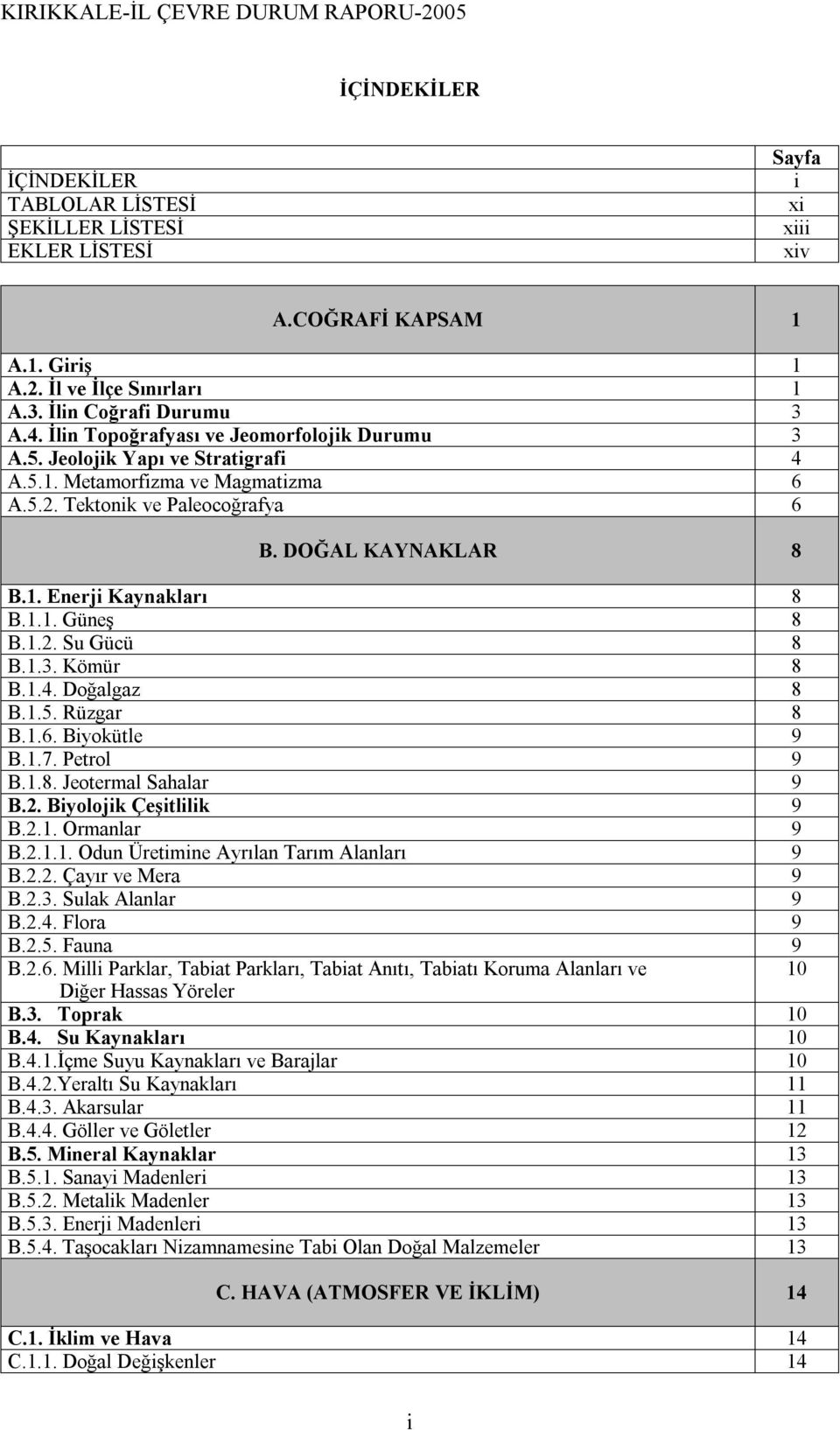 1.1. Güneş 8 B.1.2. Su Gücü 8 B.1.3. Kömür 8 B.1.4. Doğalgaz 8 B.1.5. Rüzgar 8 B.1.6. Biyokütle 9 B.1.7. Petrol 9 B.1.8. Jeotermal Sahalar 9 B.2. Biyolojik Çeşitlilik 9 B.2.1. Ormanlar 9 B.2.1.1. Odun Üretimine Ayrılan Tarım Alanları 9 B.