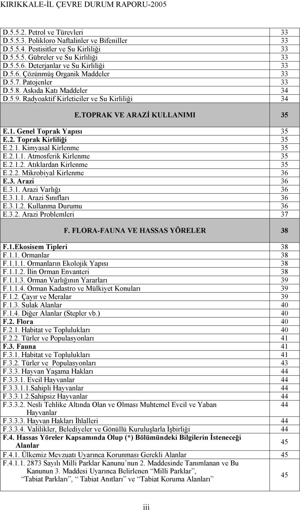 Toprak Kirliliği 35 E.2.1. Kimyasal Kirlenme 35 E.2.1.1. Atmosferik Kirlenme 35 E.2.1.2. Atıklardan Kirlenme 35 E.2.2. Mikrobiyal Kirlenme 36 E.3. Arazi 36 E.3.1. Arazi Varlığı 36 E.3.1.1. Arazi Sınıfları 36 E.