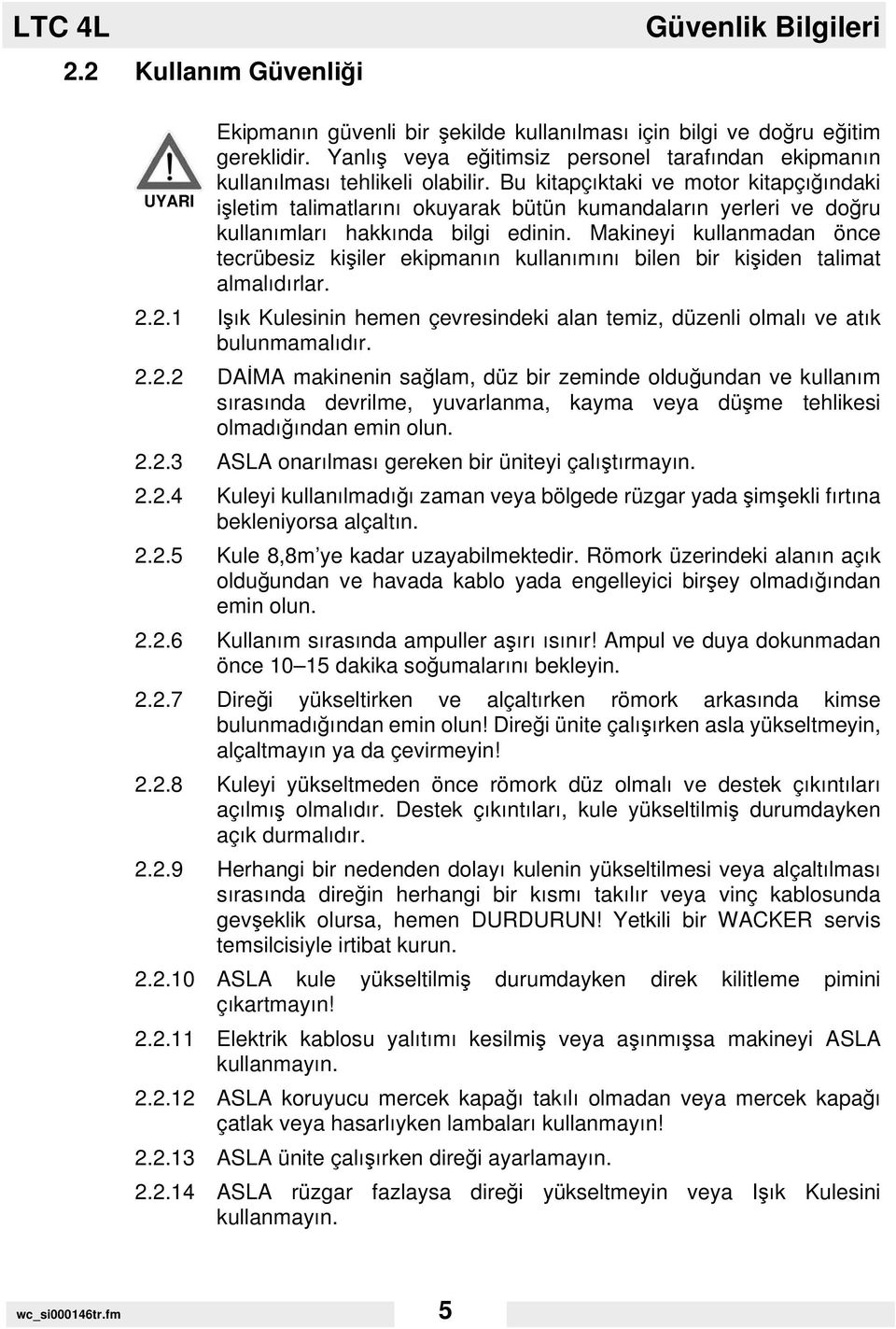 Bu kitapçıktaki ve motor kitapçığındaki UYARI işletim talimatlarını okuyarak bütün kumandaların yerleri ve doğru kullanımları hakkında bilgi edinin.