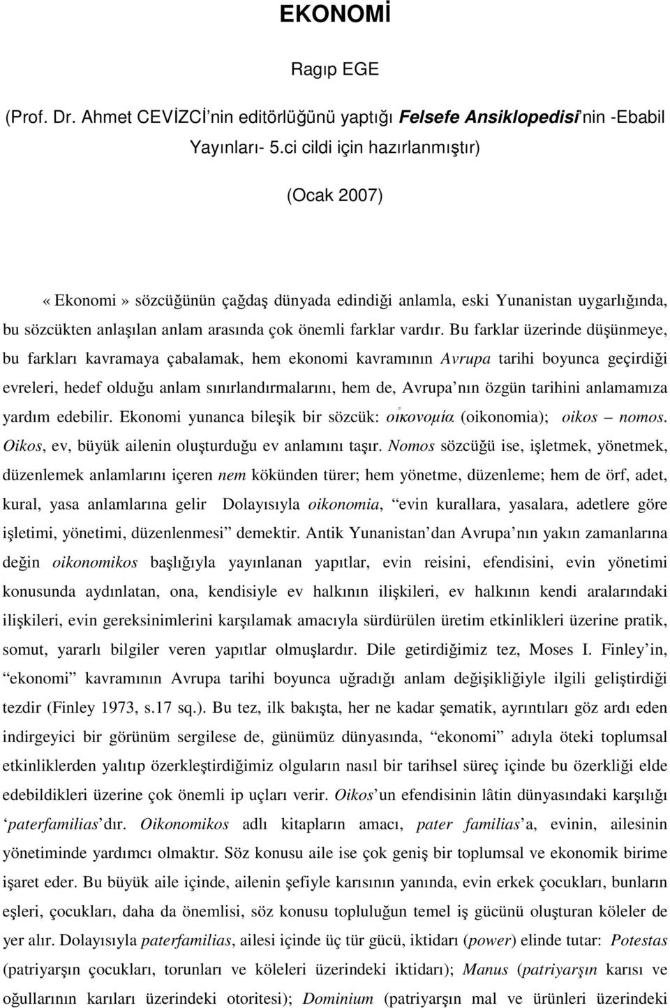 Bu farklar üzerinde düşünmeye, bu farkları kavramaya çabalamak, hem ekonomi kavramının Avrupa tarihi boyunca geçirdiği evreleri, hedef olduğu anlam sınırlandırmalarını, hem de, Avrupa nın özgün