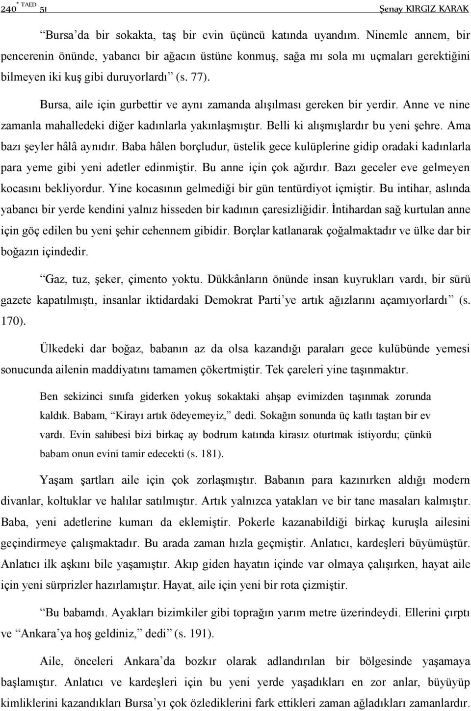 Bursa, aile için gurbettir ve aynı zamanda alışılması gereken bir yerdir. Anne ve nine zamanla mahalledeki diğer kadınlarla yakınlaşmıştır. Belli ki alışmışlardır bu yeni şehre.