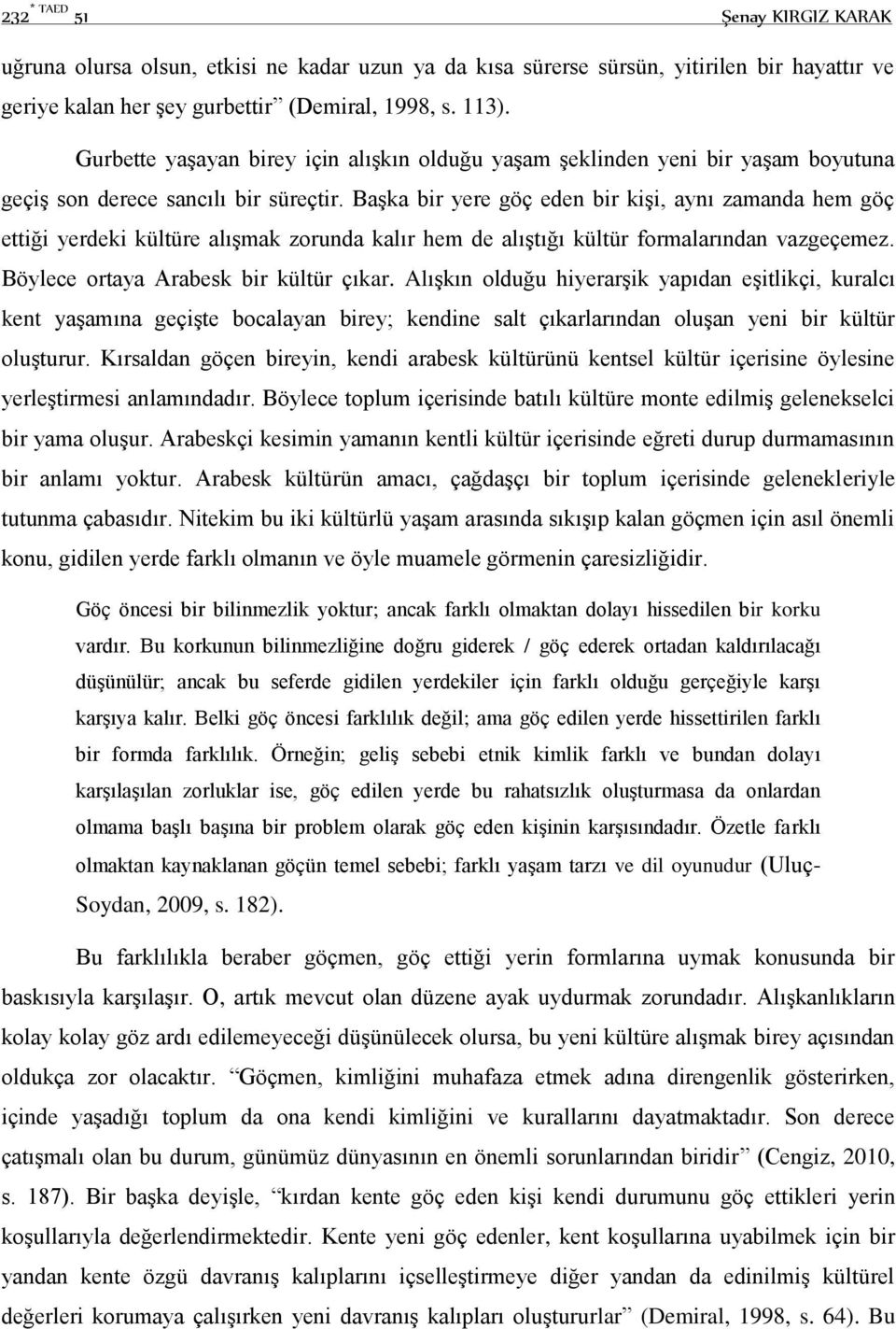 Başka bir yere göç eden bir kişi, aynı zamanda hem göç ettiği yerdeki kültüre alışmak zorunda kalır hem de alıştığı kültür formalarından vazgeçemez. Böylece ortaya Arabesk bir kültür çıkar.