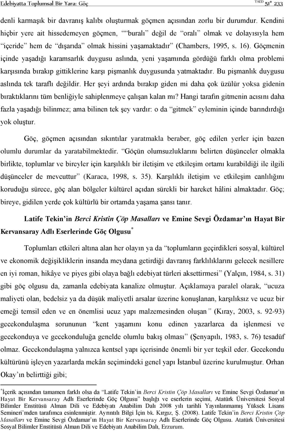 Göçmenin içinde yaşadığı karamsarlık duygusu aslında, yeni yaşamında gördüğü farklı olma problemi karşısında bırakıp gittiklerine karşı pişmanlık duygusunda yatmaktadır.