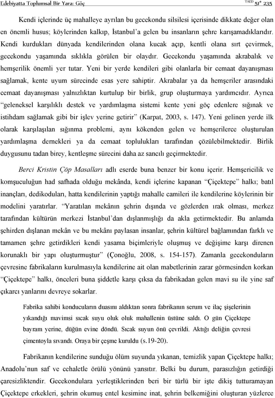 Gecekondu yaşamında akrabalık ve hemşerilik önemli yer tutar. Yeni bir yerde kendileri gibi olanlarla bir cemaat dayanışması sağlamak, kente uyum sürecinde esas yere sahiptir.