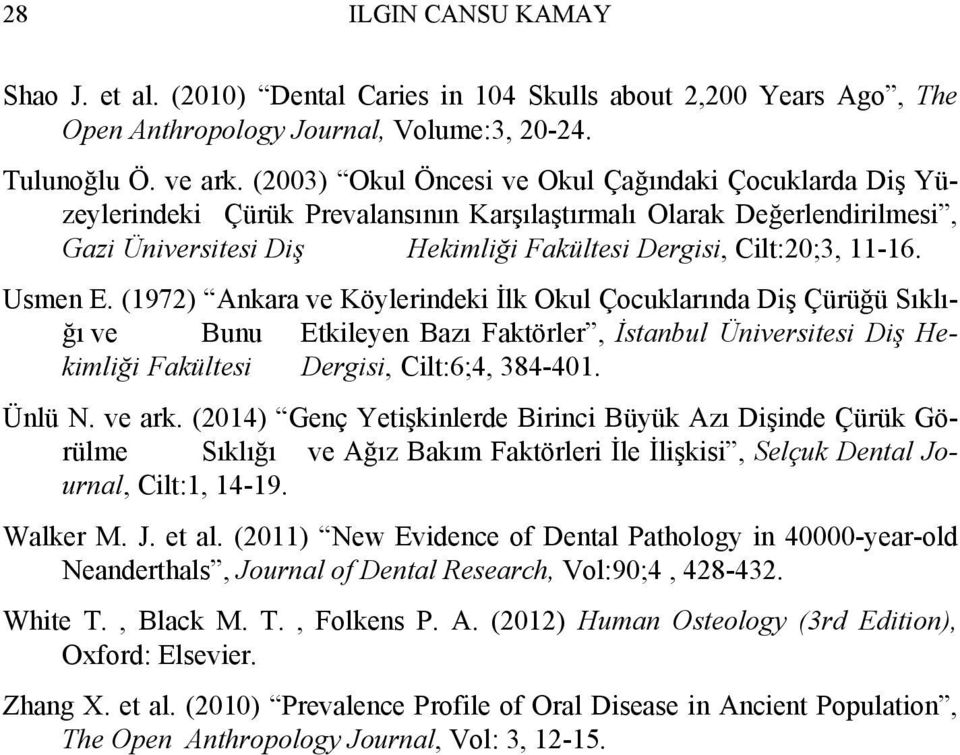 Usmen E. (1972) Ankara ve Köylerindeki İlk Okul Çocuklarında Diş Çürüğü Sıklığı ve Bunu Etkileyen Bazı Faktörler, İstanbul Üniversitesi Diş Hekimliği Fakültesi Dergisi, Cilt:6;4, 384-401. Ünlü N.