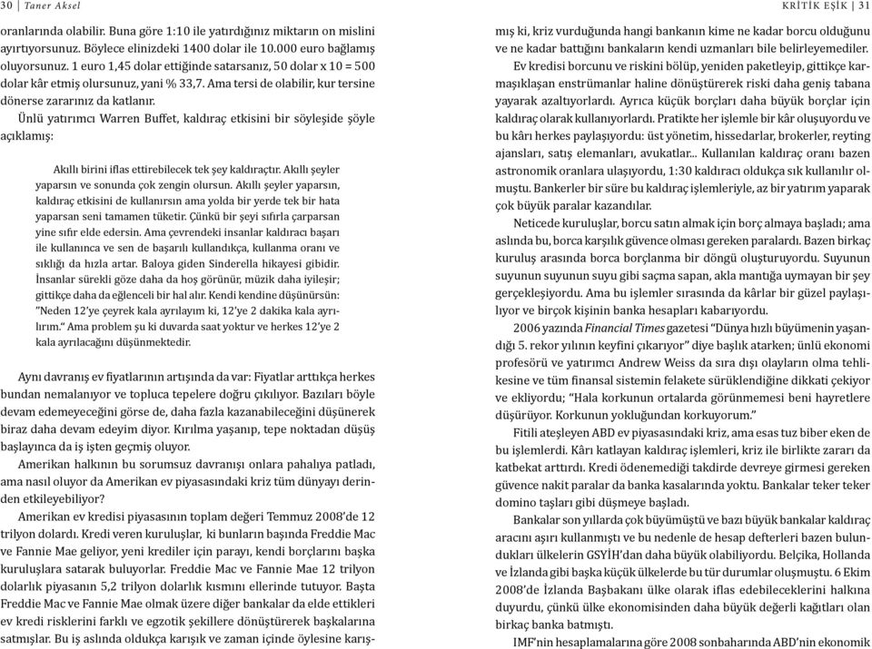 Ünlü yatırımcı Warren Buffet, kaldıraç etkisini bir söyleşide şöyle açıklamış: Akıllı birini iflas ettirebilecek tek şey kaldıraçtır. Akıllı şeyler yaparsın ve sonunda çok zengin olursun.