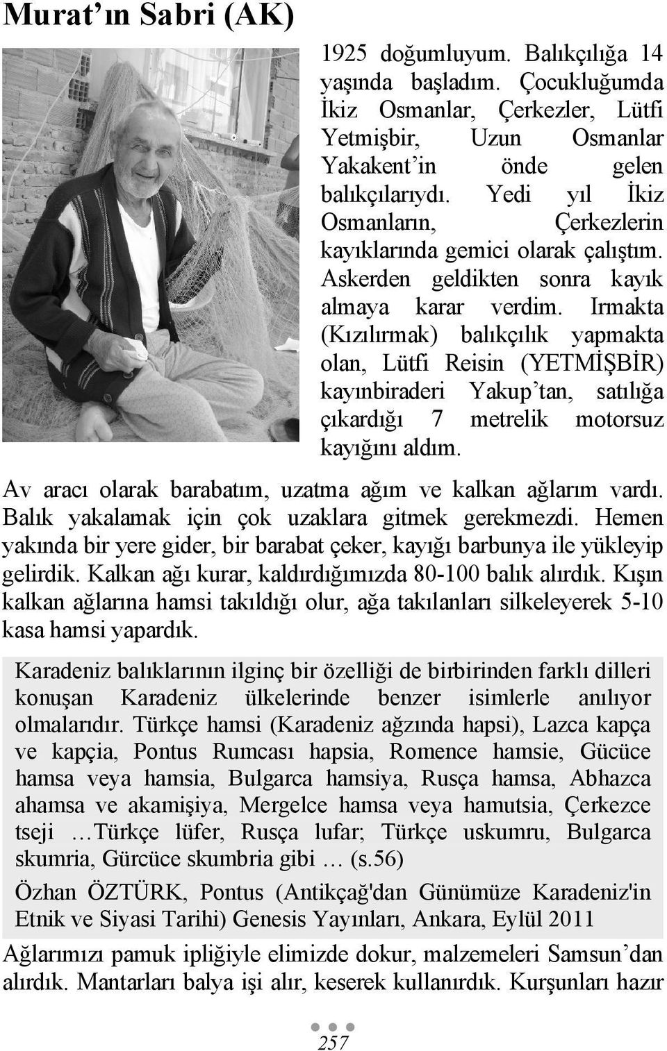 Irmakta (Kızılırmak) balıkçılık yapmakta olan, Lütfi Reisin (YETMİŞBİR) kayınbiraderi Yakup tan, satılığa çıkardığı 7 metrelik motorsuz kayığını aldım.