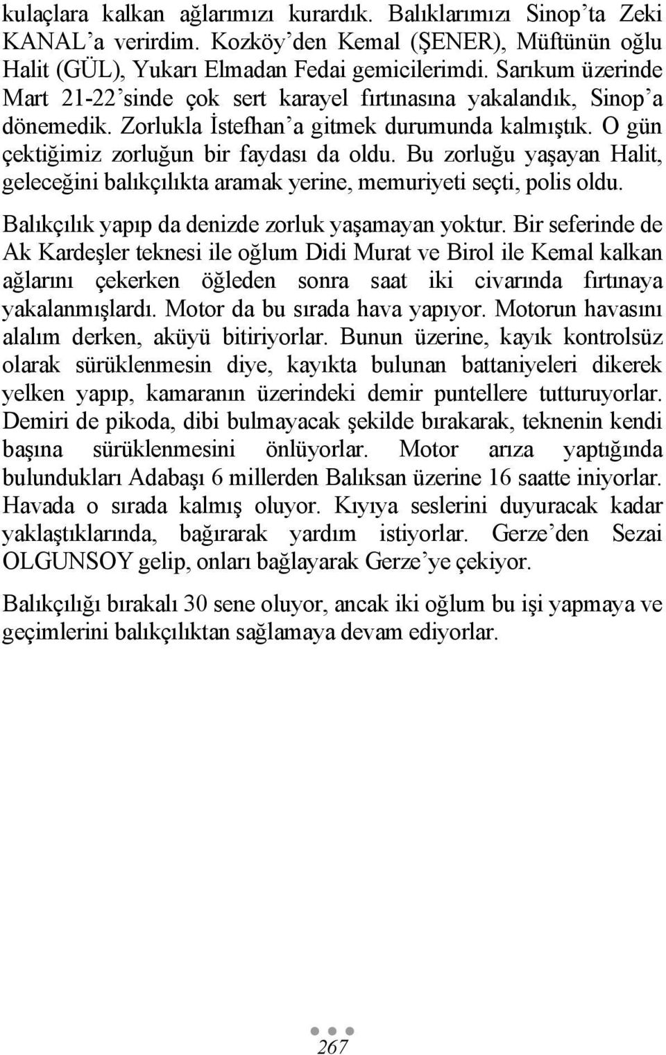 Bu zorluğu yaşayan Halit, geleceğini balıkçılıkta aramak yerine, memuriyeti seçti, polis oldu. Balıkçılık yapıp da denizde zorluk yaşamayan yoktur.