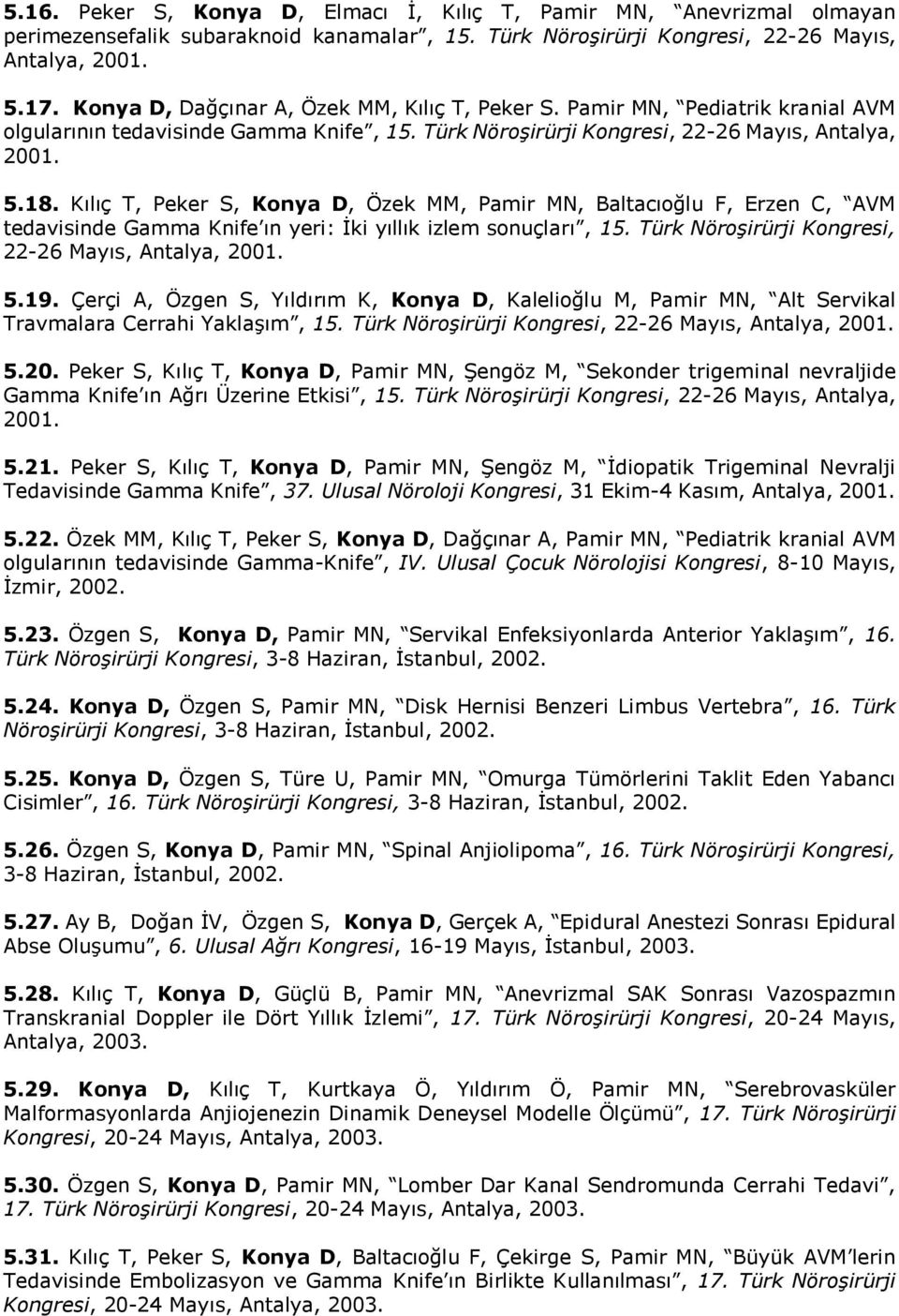 Kılıç T, Peker S, Konya D, Özek MM, Pamir MN, Baltacıoğlu F, Erzen C, AVM tedavisinde Gamma Knife ın yeri: İki yıllık izlem sonuçları, 15. Türk Nöroşirürji Kongresi, 22-26 Mayıs, Antalya, 2001. 5.19.