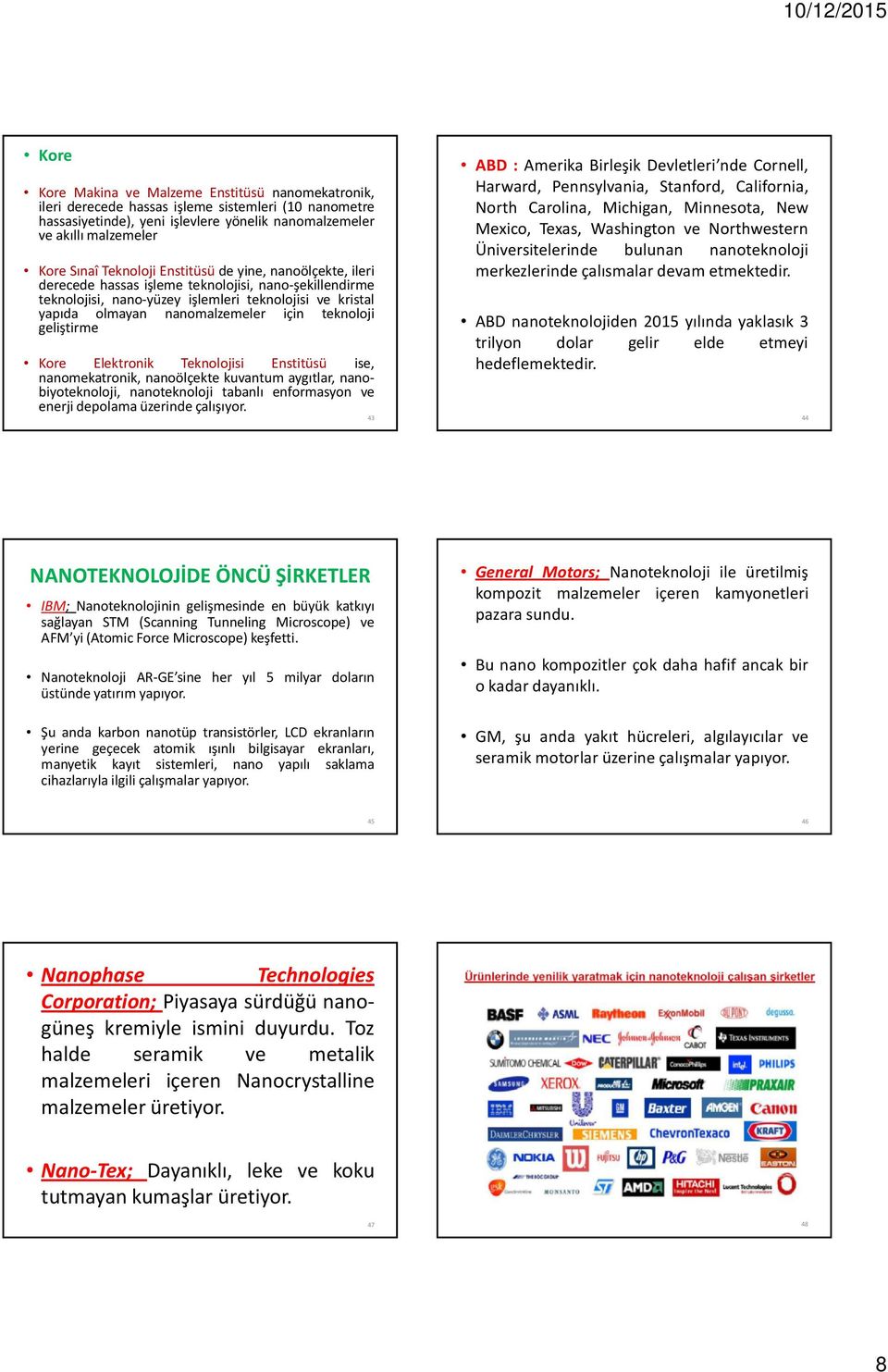 teknoloji geliştirme Kore Elektronik Teknolojisi Enstitüsü ise, nanomekatronik, nanoölçekte kuvantum aygıtlar, nanobiyoteknoloji, nanoteknoloji tabanlı enformasyon ve enerji depolama üzerinde