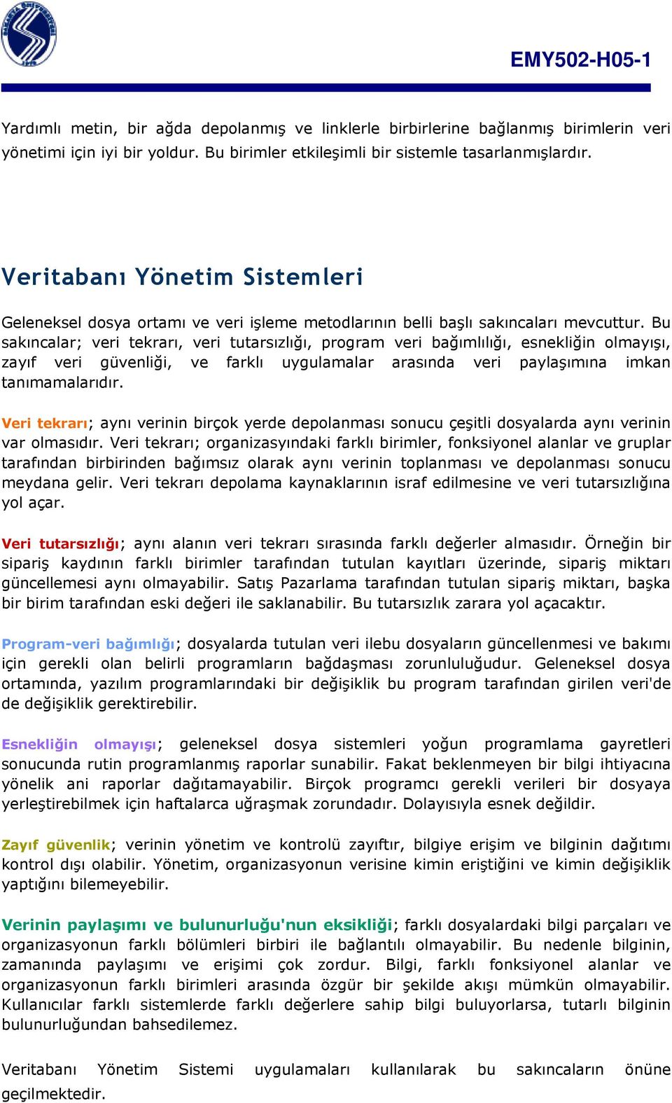 Bu sakıncalar; veri tekrarı, veri tutarsızlığı, program veri bağımlılığı, esnekliğin olmayışı, zayıf veri güvenliği, ve farklı uygulamalar arasında veri paylaşımına imkan tanımamalarıdır.