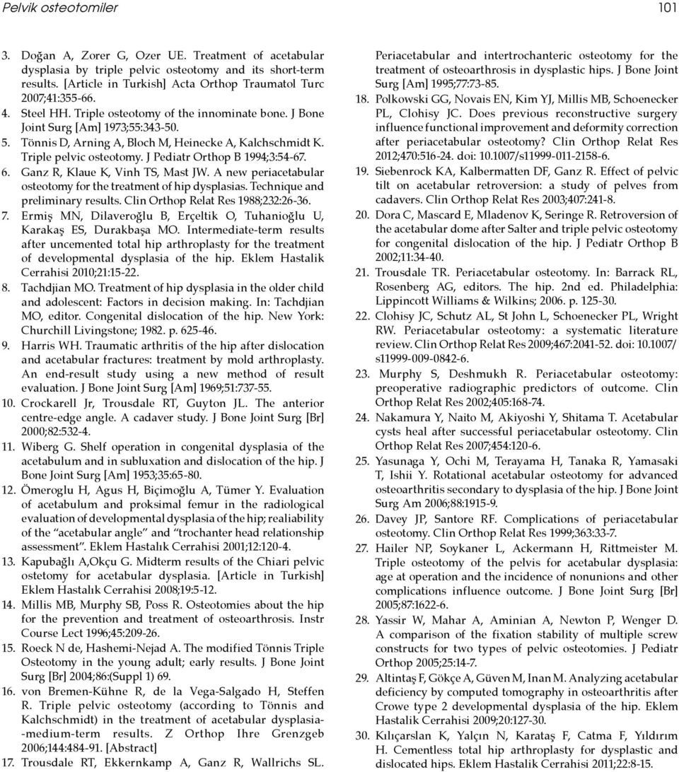 Tönnis D, Arning A, Bloch M, Heinecke A, Kalchschmidt K. Triple pelvic osteotomy. J Pediatr Orthop B 1994;3:54-67. 6. Ganz R, Klaue K, Vinh TS, Mast JW.