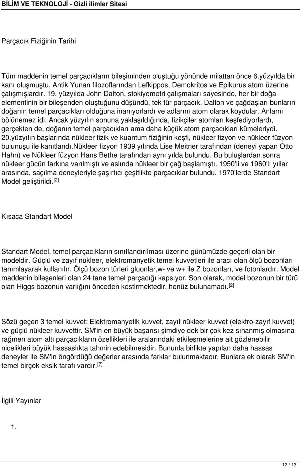 yüzyılda John Dalton, stokiyometri çalışmaları sayesinde, her bir doğa elementinin bir bileşenden oluştuğunu düşündü, tek tür parçacık.