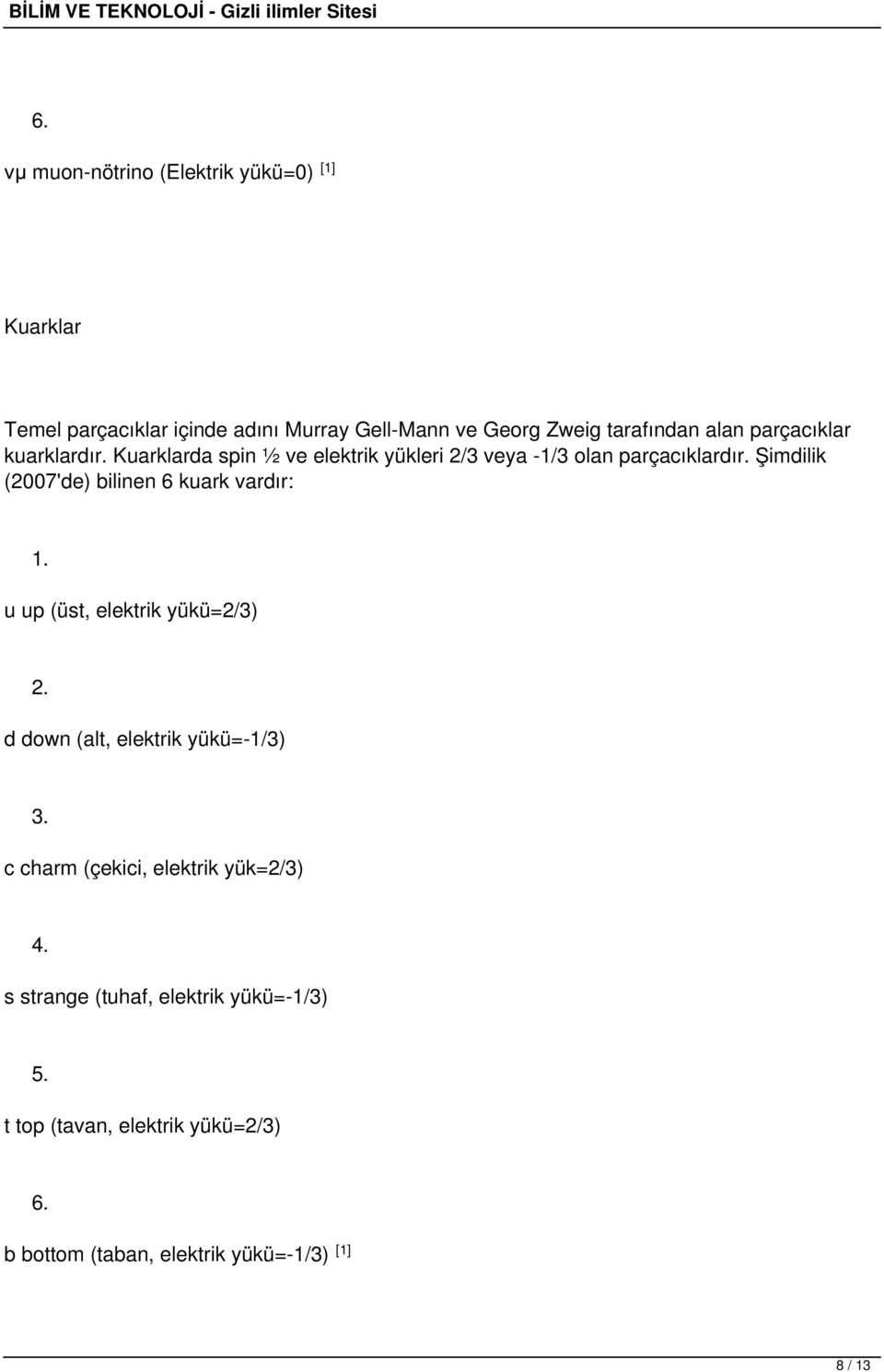 Şimdilik (2007'de) bilinen 6 kuark vardır: 1. u up (üst, elektrik yükü=2/3) 2. d down (alt, elektrik yükü=-1/3) 3.