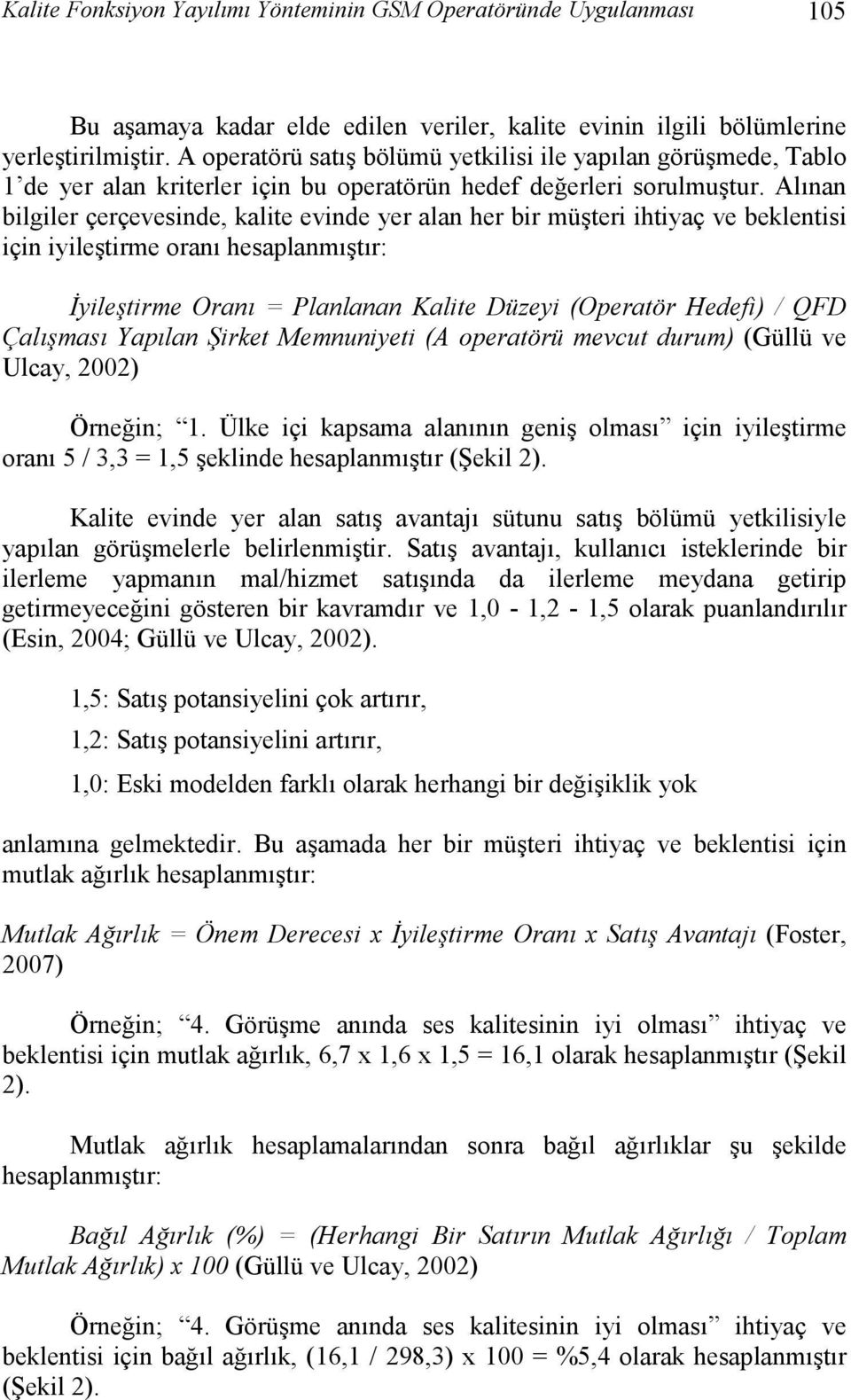 Alınan bilgiler çerçevesinde kalite evinde yer alan her bir müşteri ihtiyaç ve beklentisi için iyileştirme oranı hesaplanmıştır: Đyileştirme Oranı = Planlanan Kalite Düzeyi (Operatör Hedefi) / QFD