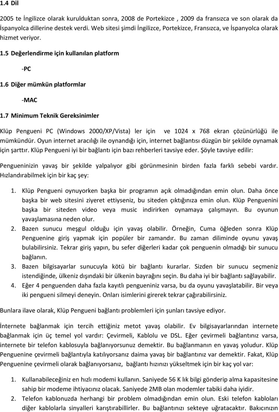 7 Minimum Teknik Gereksinimler Klüp Pengueni PC (Windows 2000/XP/Vista) ler için ve 1024 x 768 ekran çözünürlüğü ile mümkündür.