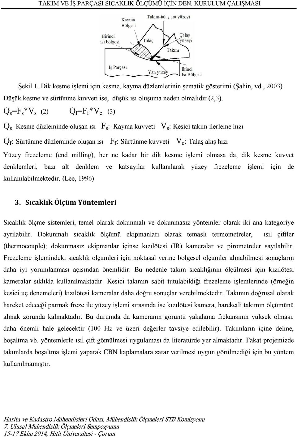 Q s =F s *V s (2) Q f =F f *V c (3) Q s : Kesme düzleminde oluşan ısı F s : Kayma kuvveti V s : Kesici takım ilerleme hızı Q f : Sürtünme düzleminde oluşan ısı F f : Sürtünme kuvveti V c : Talaş akış