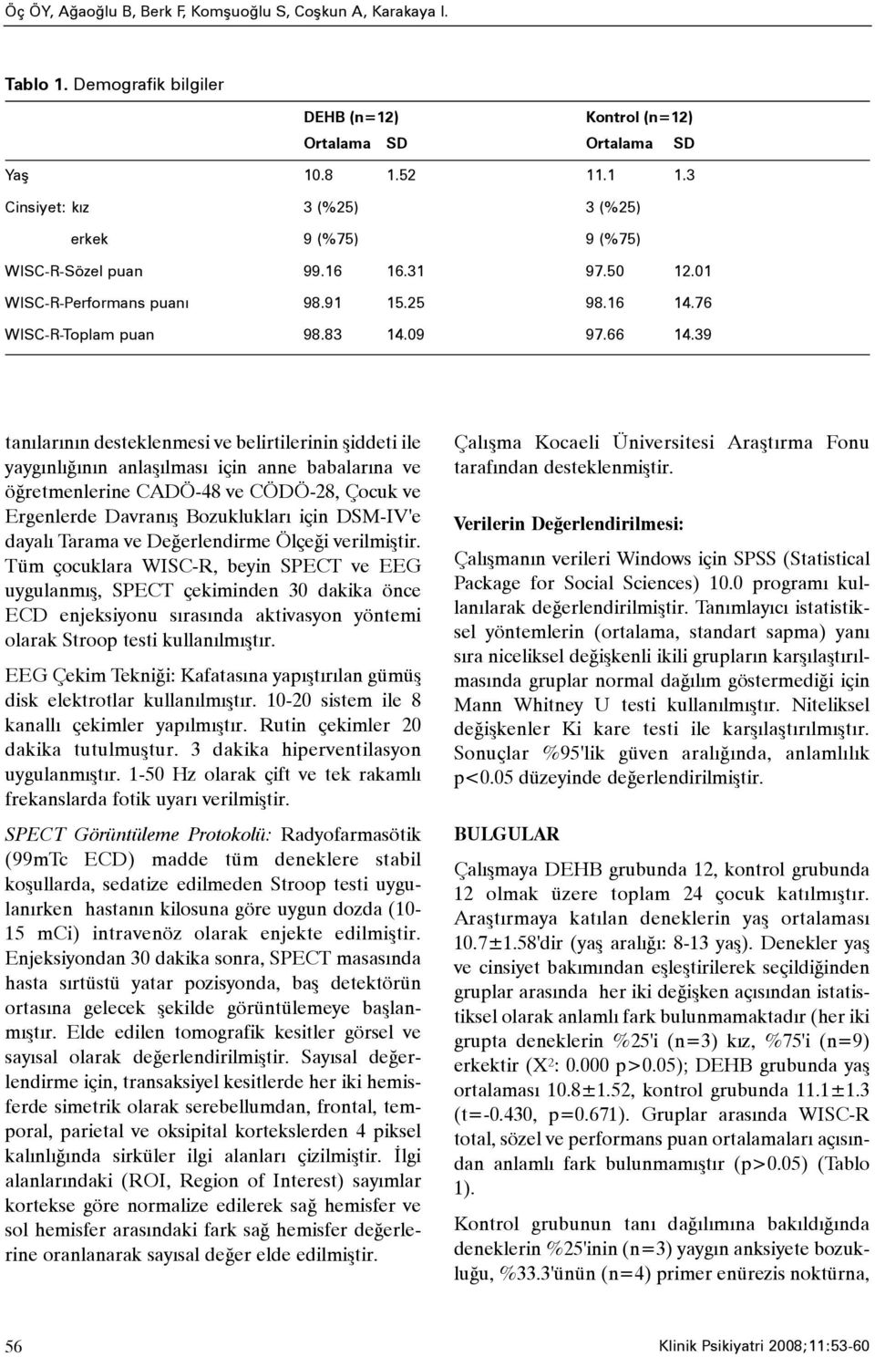 39 tanýlarýnýn desteklenmesi ve belirtilerinin þiddeti ile yaygýnlýðýnýn anlaþýlmasý için anne babalarýna ve öðretmenlerine CADÖ-48 ve CÖDÖ-28, Çocuk ve Ergenlerde Davranýþ Bozukluklarý için DSM-IV'e