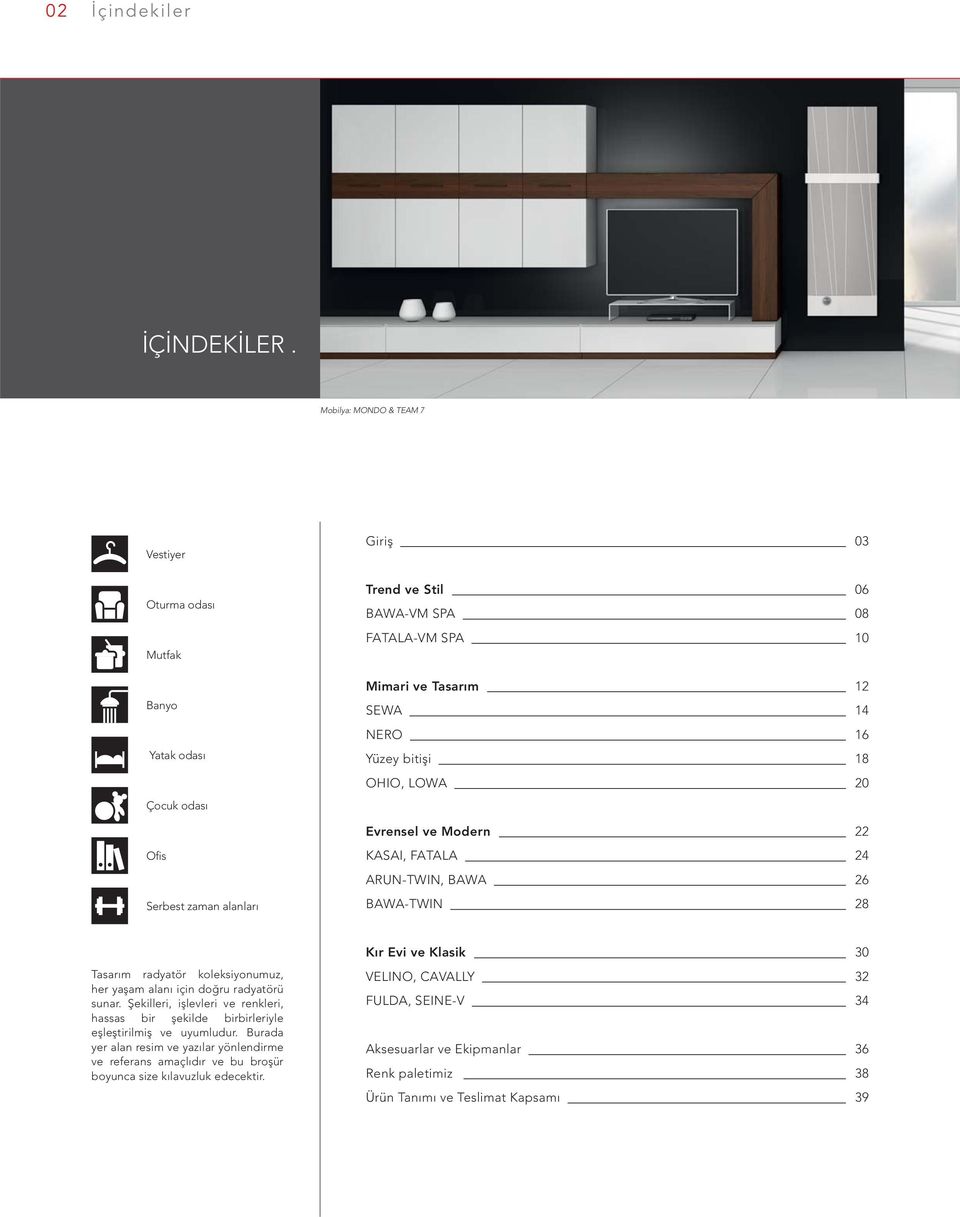 18 OHIO, LOWA 20 Evrensel ve Modern 22 Ofis Serbest zaman alanları KASAI, FATALA 24 ARUN-TWIN, BAWA 26 BAWA-TWIN 28 Kır Evi ve Klasik 30 Tasarım radyatör koleksiyonumuz, her yaşam alanı için